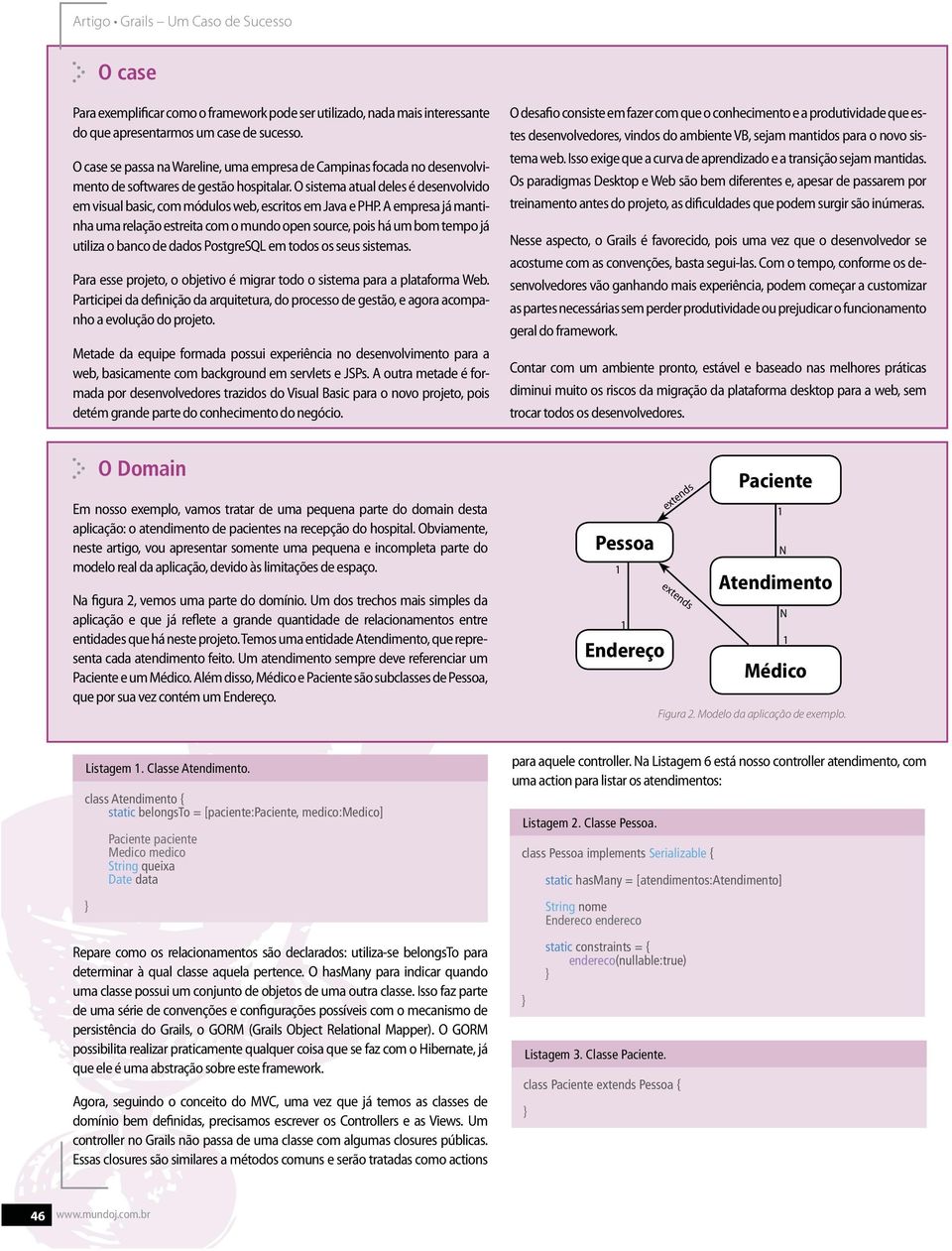 O sistema atual deles é desenvolvido em visual basic, com módulos web, escritos em Java e PHP.