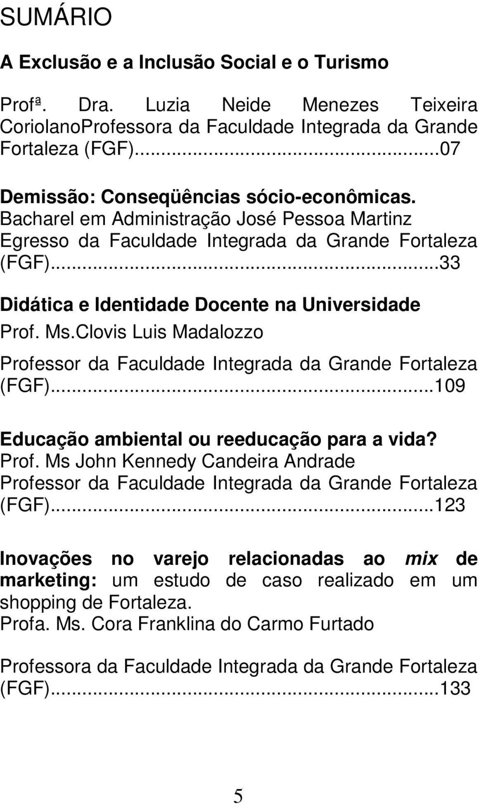 ..33 Didática e Identidade Docente na Universidade Prof. Ms.Clovis Luis Madalozzo Professor da Faculdade Integrada da Grande Fortaleza (FGF)...109 Educação ambiental ou reeducação para a vida? Prof. Ms John Kennedy Candeira Andrade Professor da Faculdade Integrada da Grande Fortaleza (FGF).