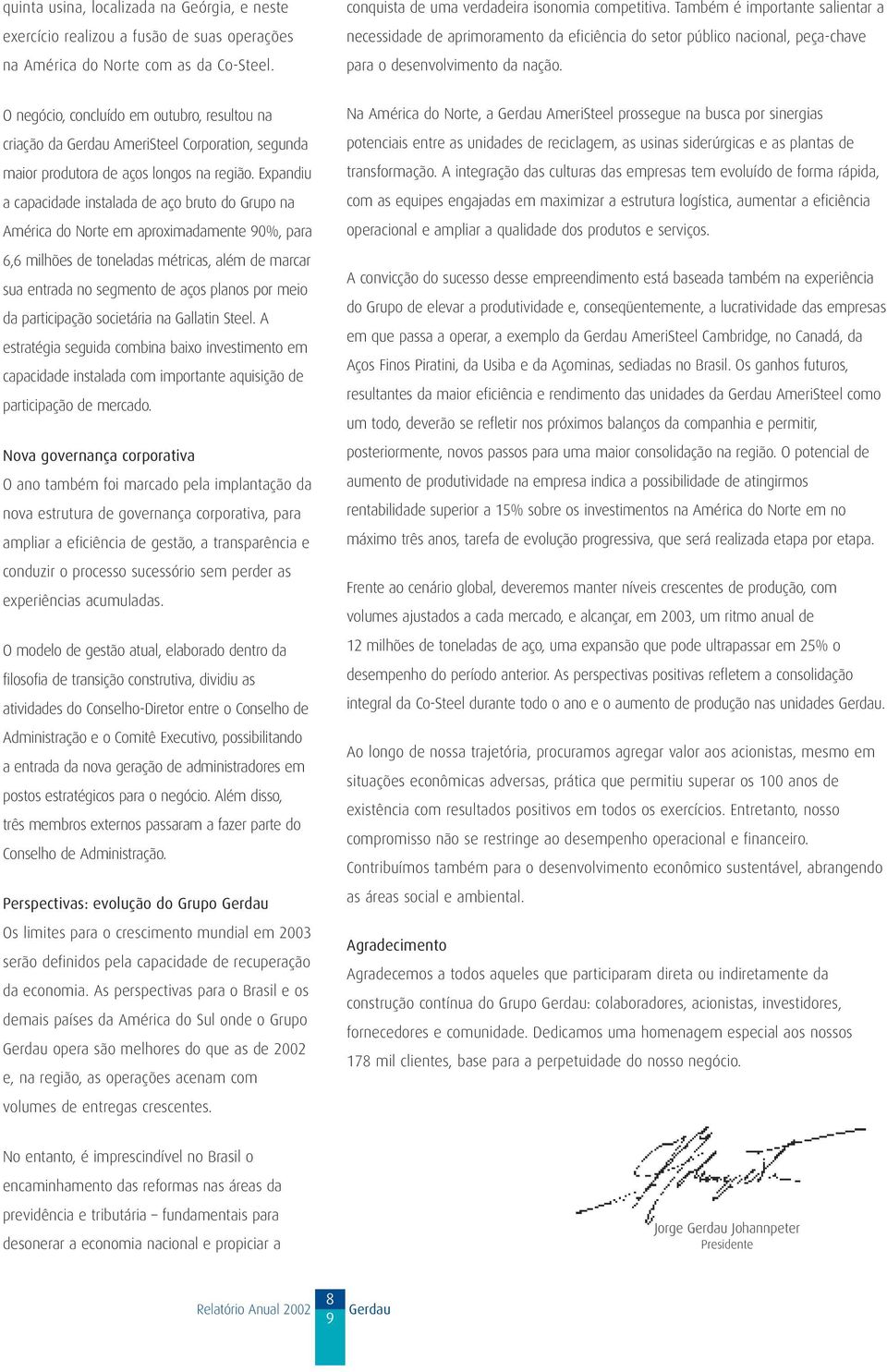 O negócio, concluído em outubro, resultou na criação da Gerdau AmeriSteel Corporation, segunda maior produtora de aços longos na região.