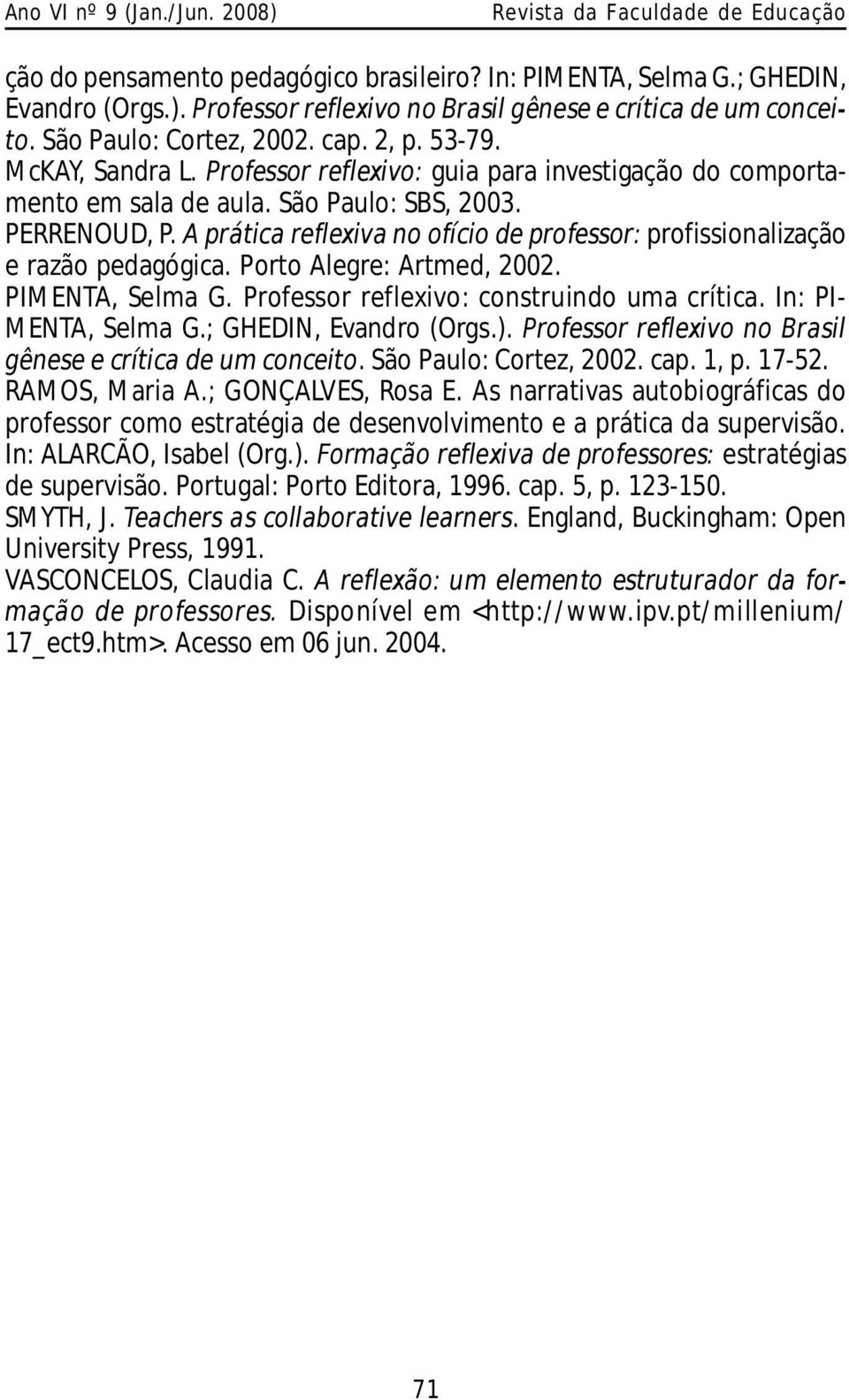 A prática reflexiva no ofício de professor: profissionalização e razão pedagógica. Porto Alegre: Artmed, 2002. PIM ENTA, Selma G. Professor reflexivo: construindo uma crítica. In: PI- M ENTA, Selma G.