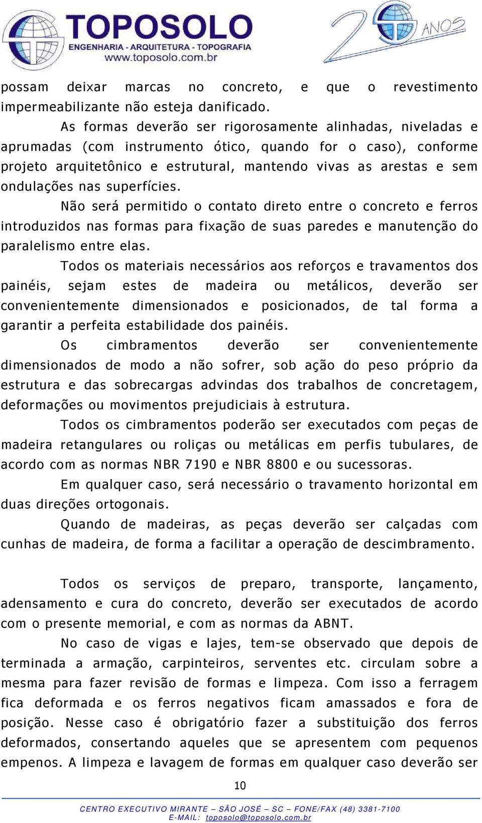 ondulações nas superfícies. Não será permitido o contato direto entre o concreto e ferros introduzidos nas formas para fixação de suas paredes e manutenção do paralelismo entre elas.