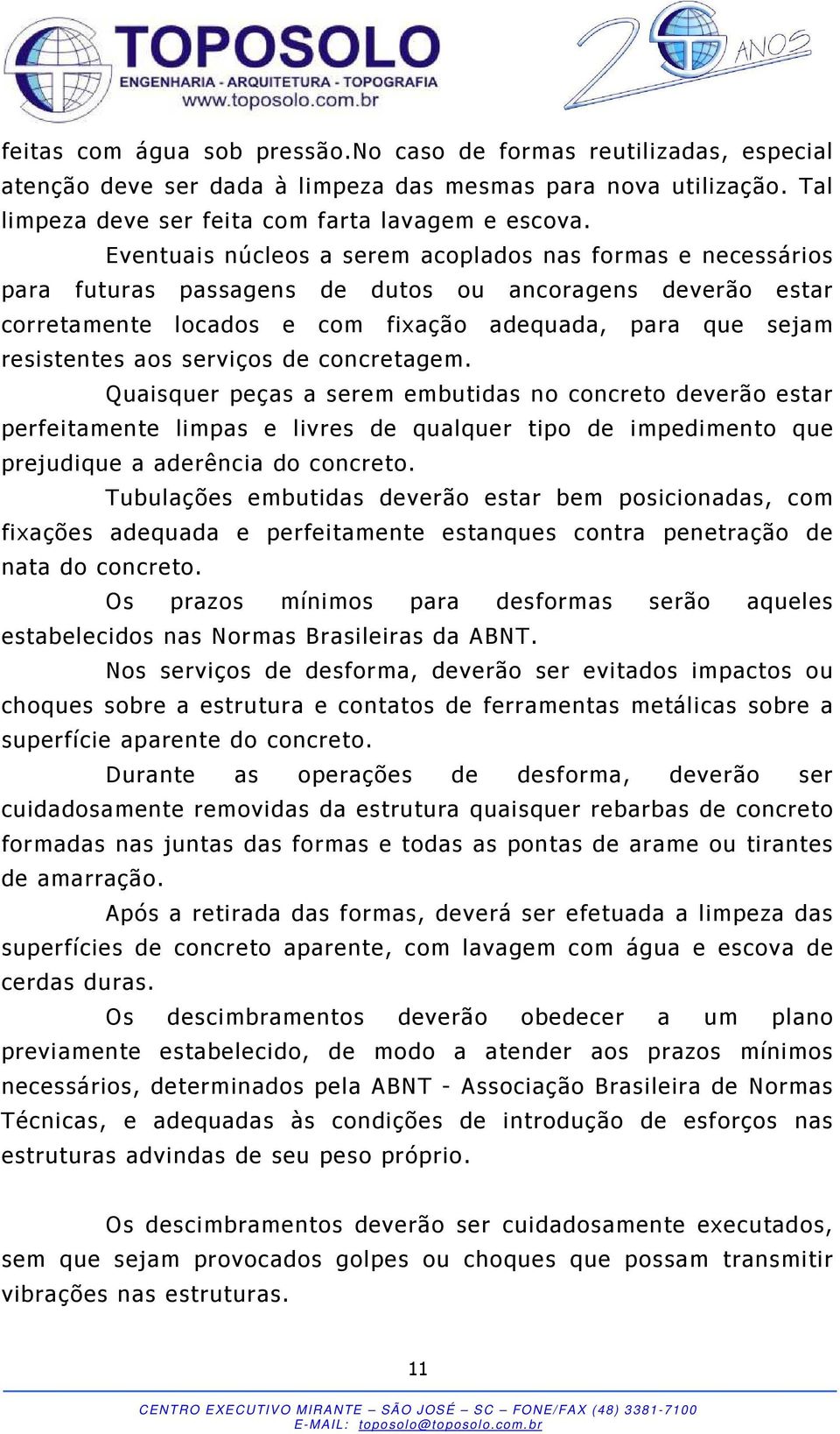 serviços de concretagem. Quaisquer peças a serem embutidas no concreto deverão estar perfeitamente limpas e livres de qualquer tipo de impedimento que prejudique a aderência do concreto.