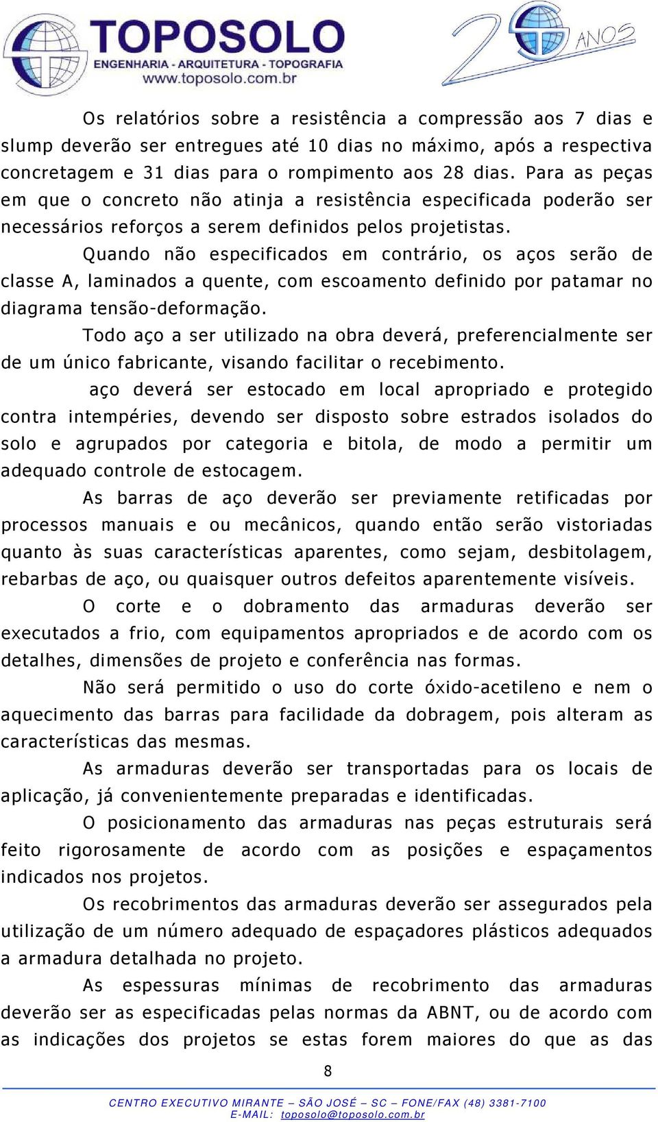 Quando não especificados em contrário, os aços serão de classe A, laminados a quente, com escoamento definido por patamar no diagrama tensão-deformação.