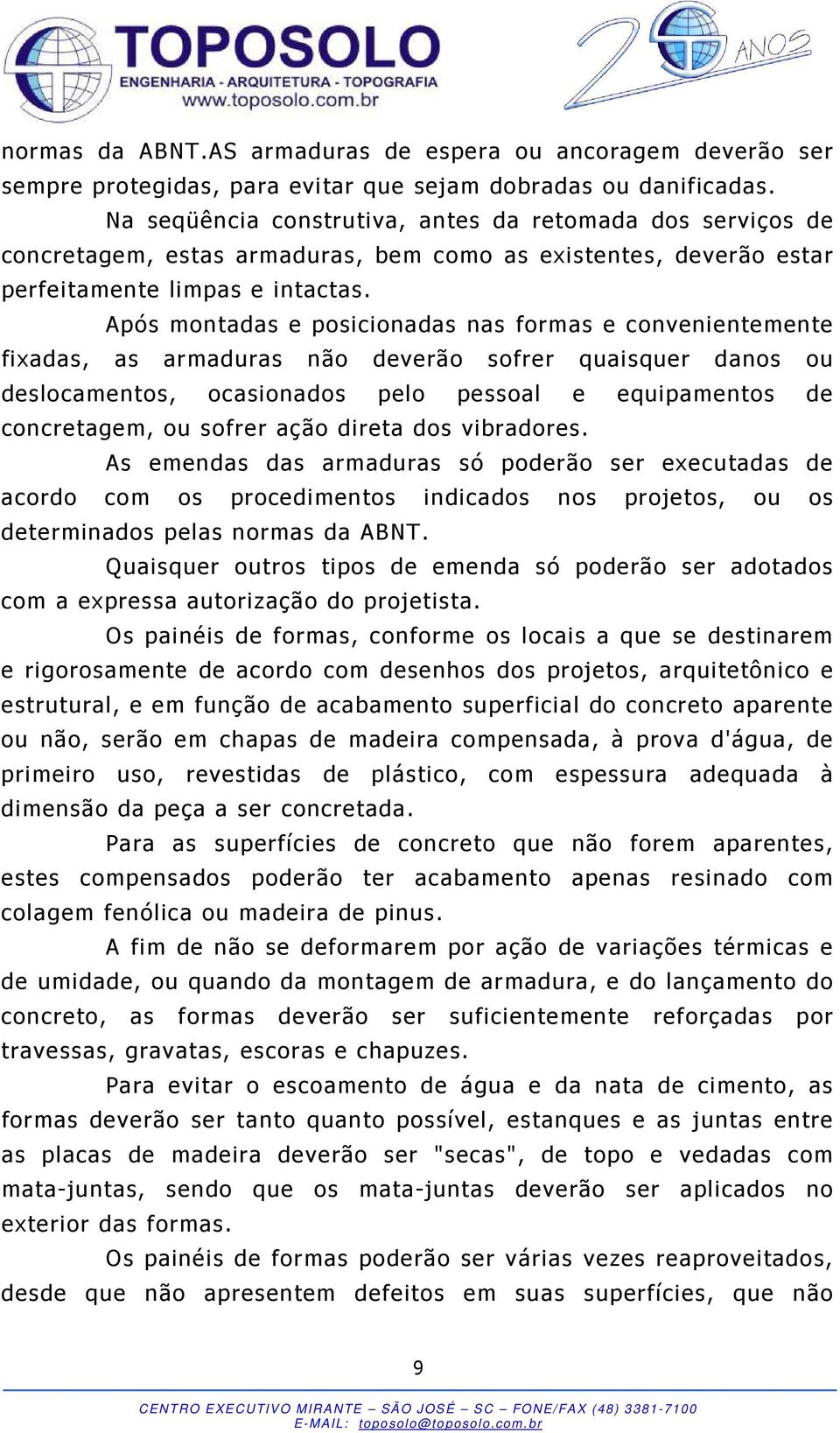 Após montadas e posicionadas nas formas e convenientemente fixadas, as armaduras não deverão sofrer quaisquer danos ou deslocamentos, ocasionados pelo pessoal e equipamentos de concretagem, ou sofrer