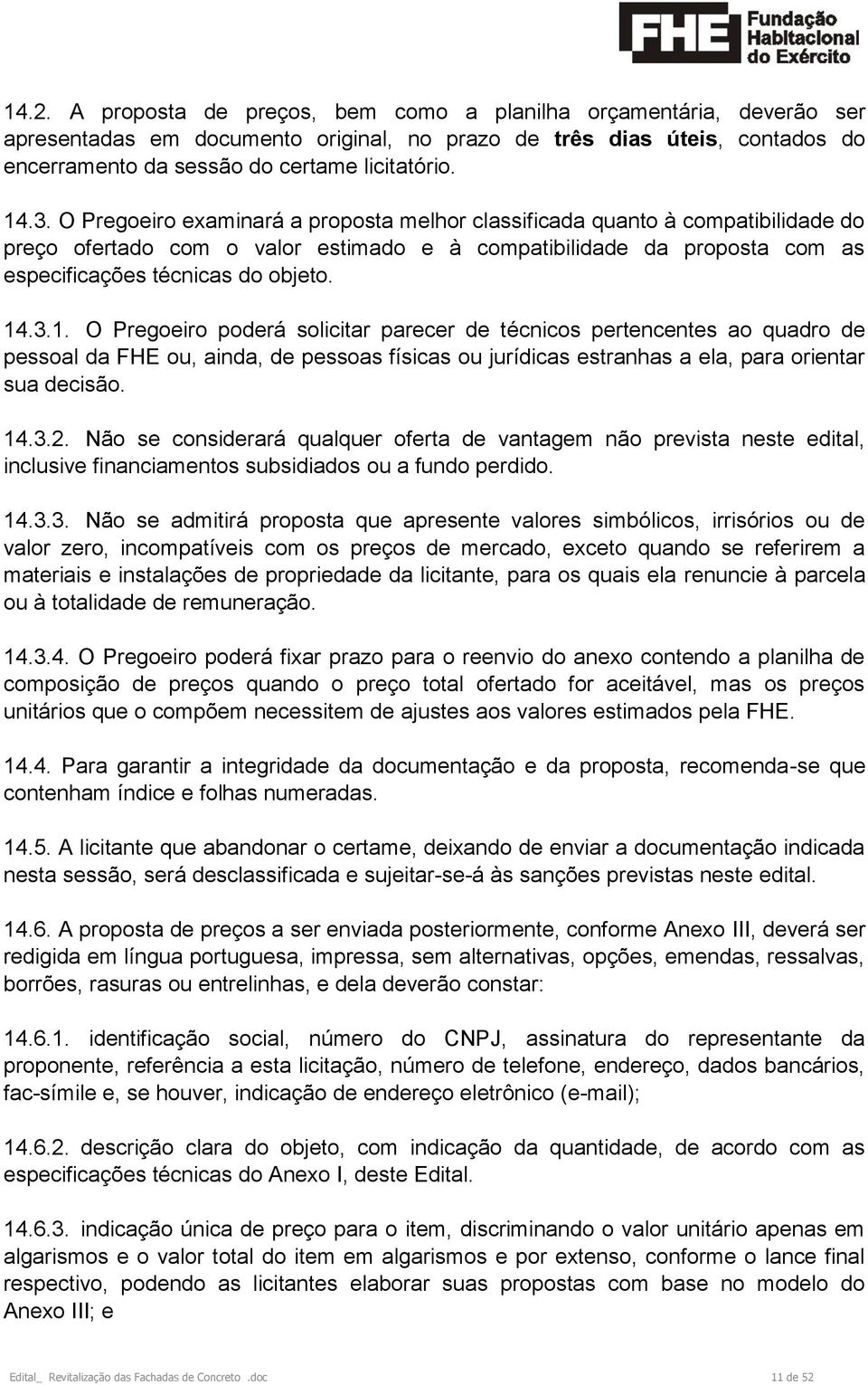 3.1. O Pregoeiro poderá solicitar parecer de técnicos pertencentes ao quadro de pessoal da FHE ou, ainda, de pessoas físicas ou jurídicas estranhas a ela, para orientar sua decisão. 14.3.2.