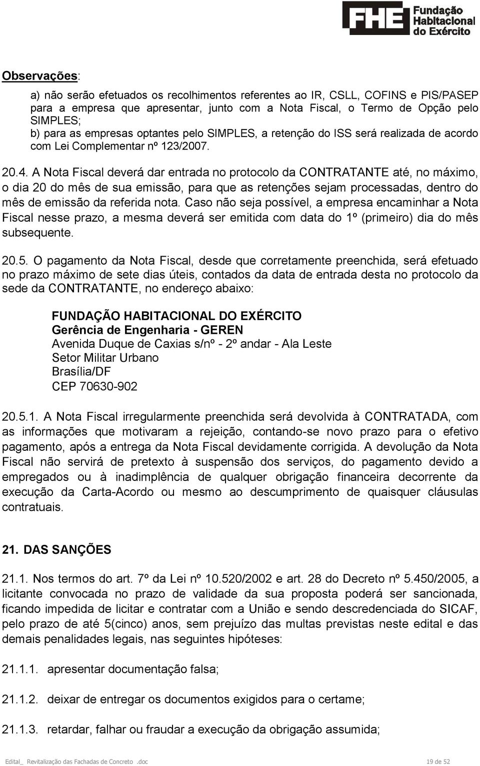 A Nota Fiscal deverá dar entrada no protocolo da CONTRATANTE até, no máximo, o dia 20 do mês de sua emissão, para que as retenções sejam processadas, dentro do mês de emissão da referida nota.