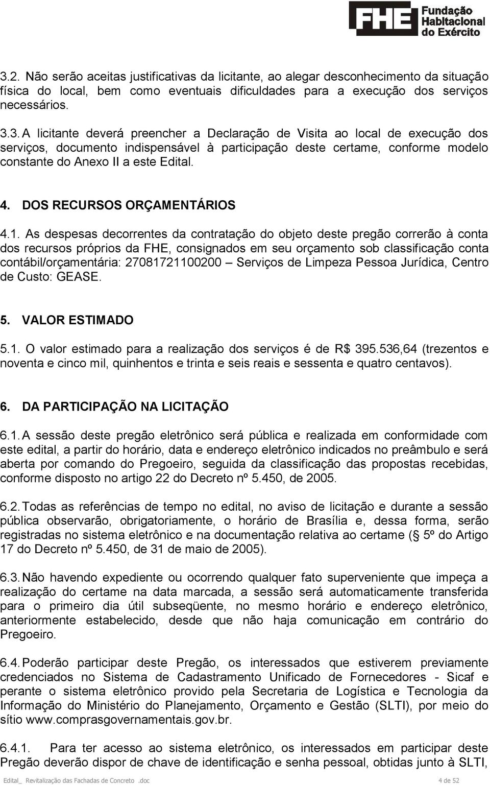 As despesas decorrentes da contratação do objeto deste pregão correrão à conta dos recursos próprios da FHE, consignados em seu orçamento sob classificação conta contábil/orçamentária: 27081721100200