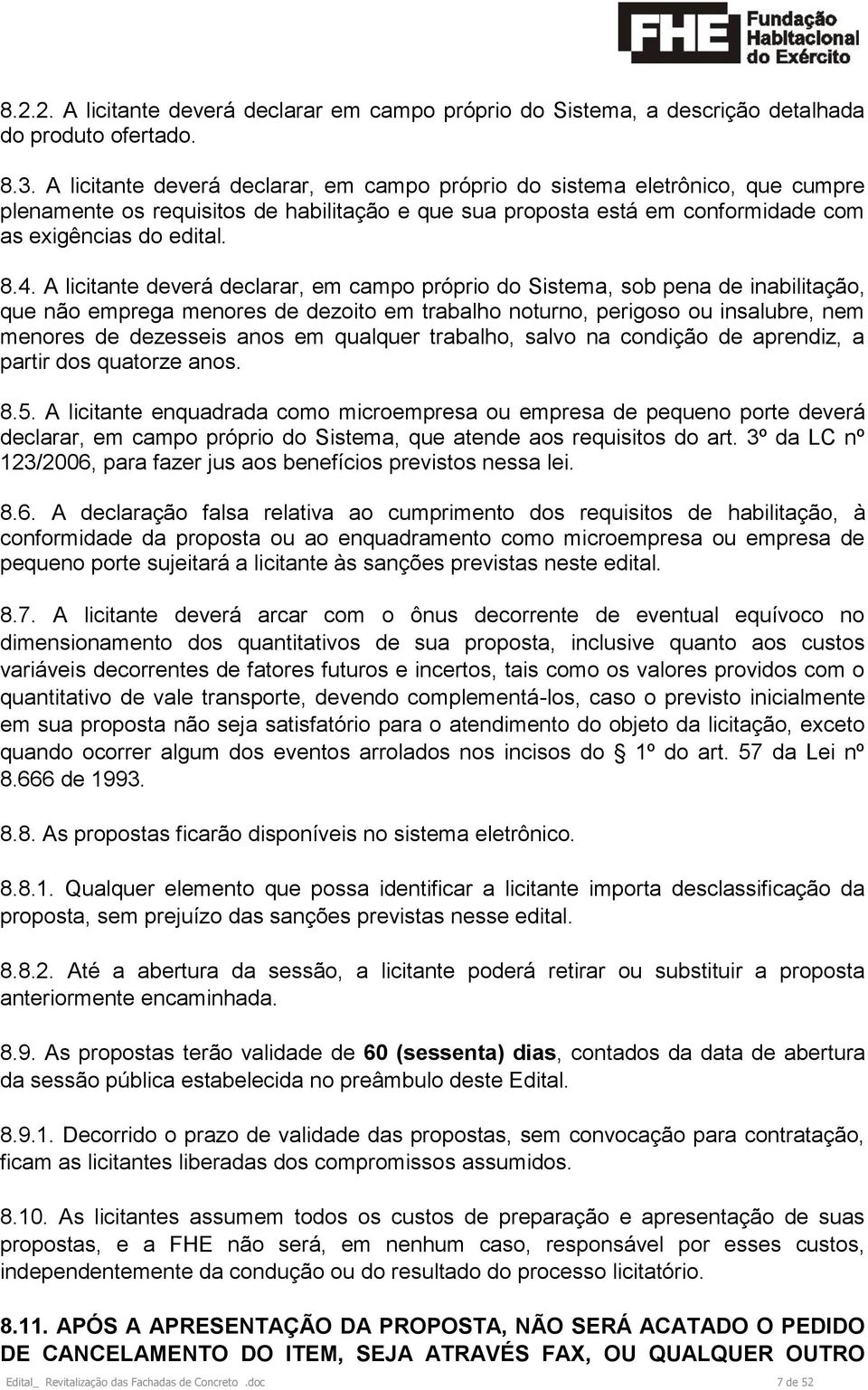 A licitante deverá declarar, em campo próprio do Sistema, sob pena de inabilitação, que não emprega menores de dezoito em trabalho noturno, perigoso ou insalubre, nem menores de dezesseis anos em