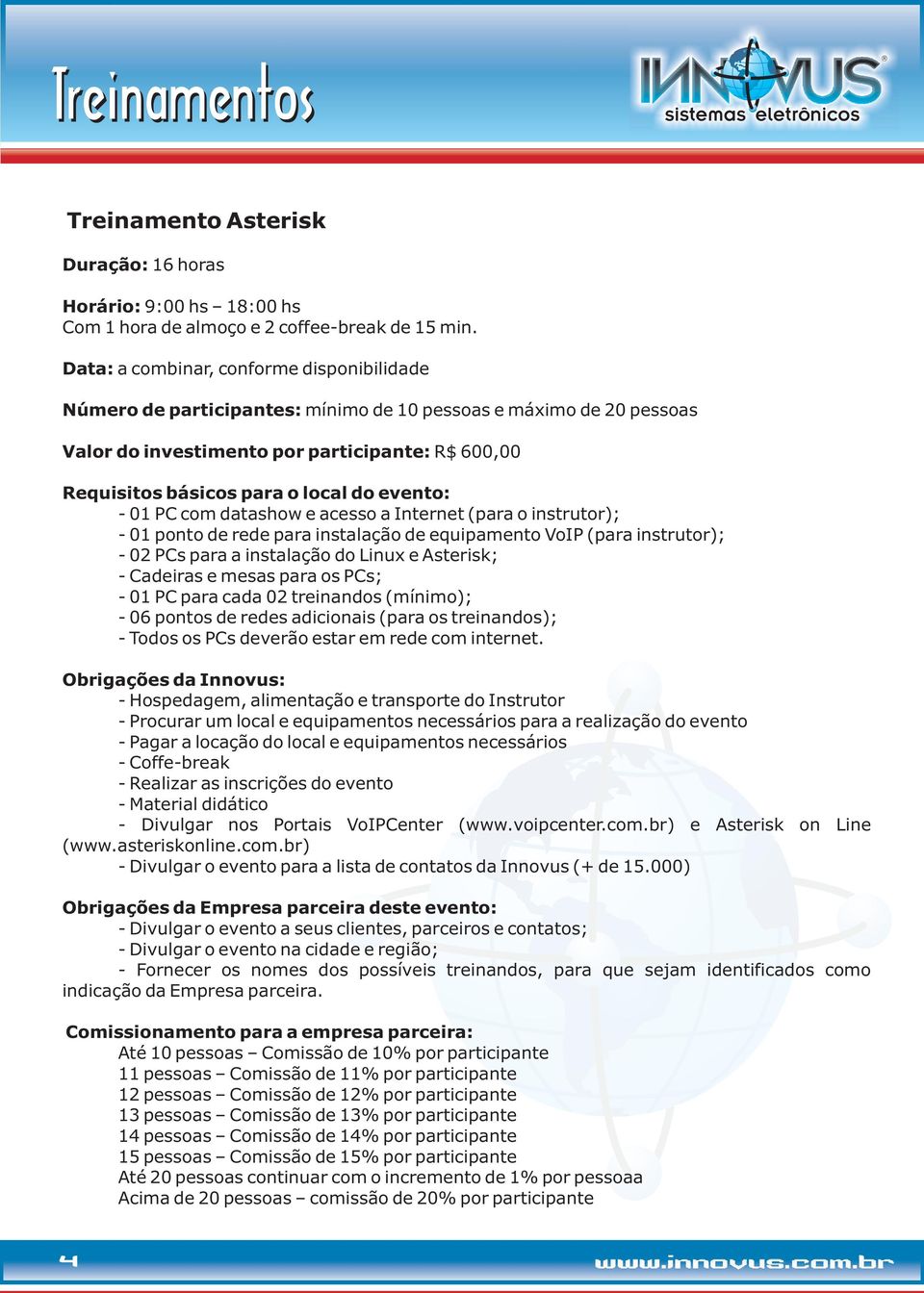 pontos de redes adicionais (para os treinandos); - Todos os PCs deverão estar em rede com internet. - Divulgar nos Portais VoIPCenter (www.voipcenter.com.br) e Asterisk on Line (www.asteriskonline.