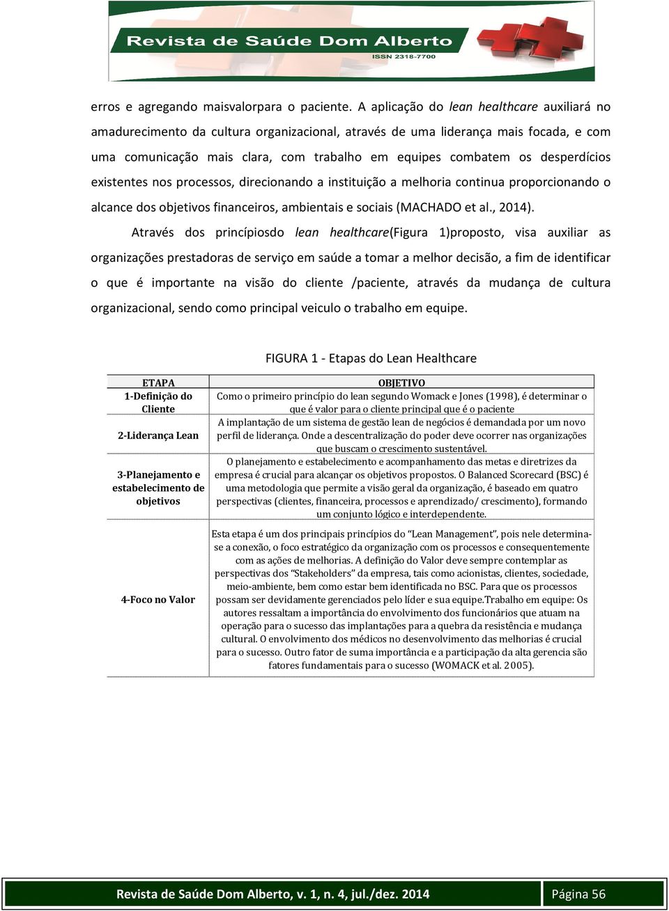 desperdícios existentes nos processos, direcionando a instituição a melhoria continua proporcionando o alcance dos objetivos financeiros, ambientais e sociais (MACHADO et al., 2014).