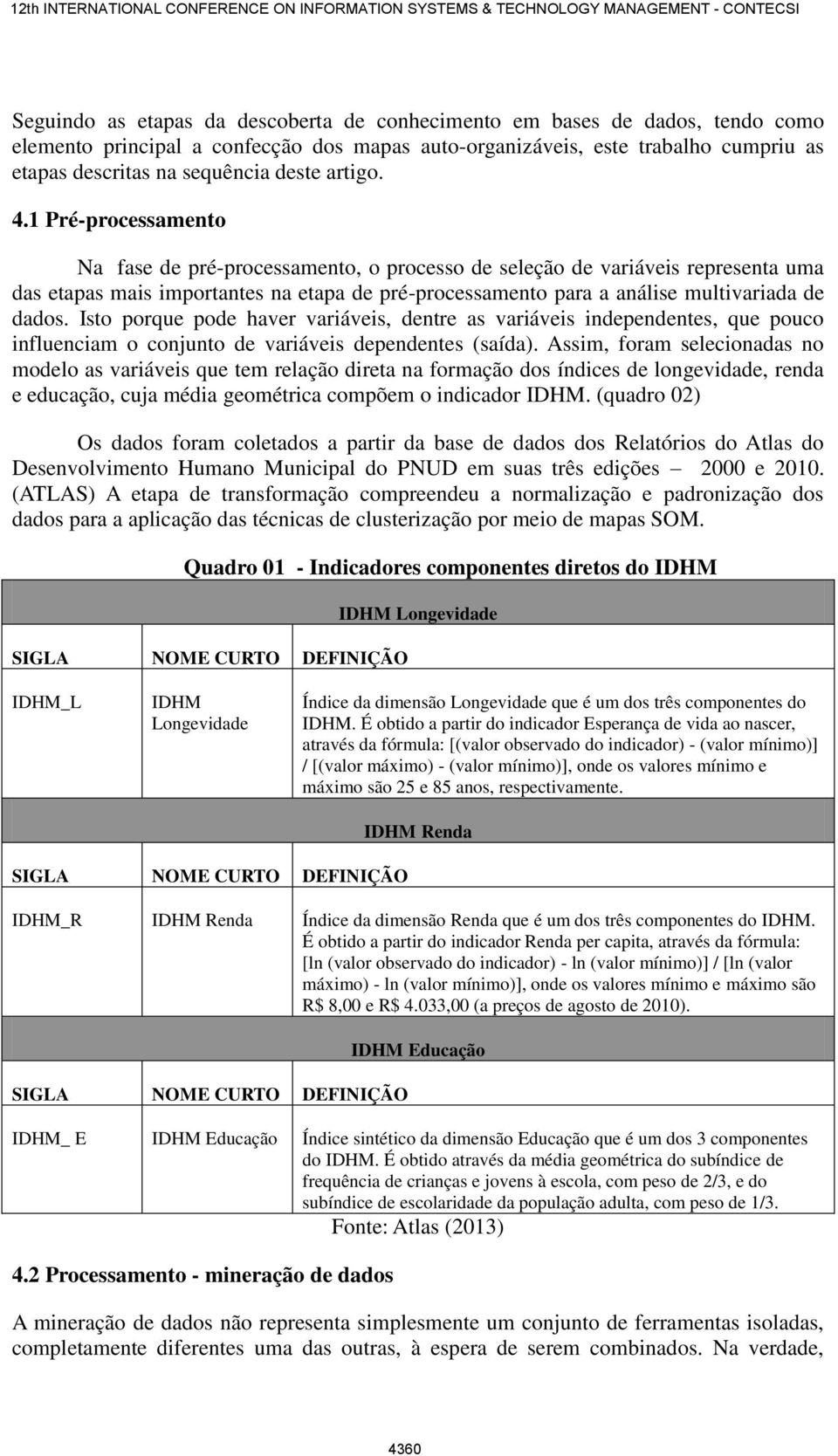 1 Pré-processamento Na fase de pré-processamento, o processo de seleção de variáveis representa uma das etapas mais importantes na etapa de pré-processamento para a análise multivariada de dados.