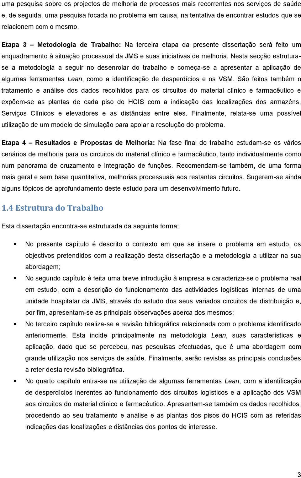 Nesta secção estruturase a metodologia a seguir no desenrolar do trabalho e começa-se a apresentar a aplicação de algumas ferramentas Lean, como a identificação de desperdícios e os VSM.