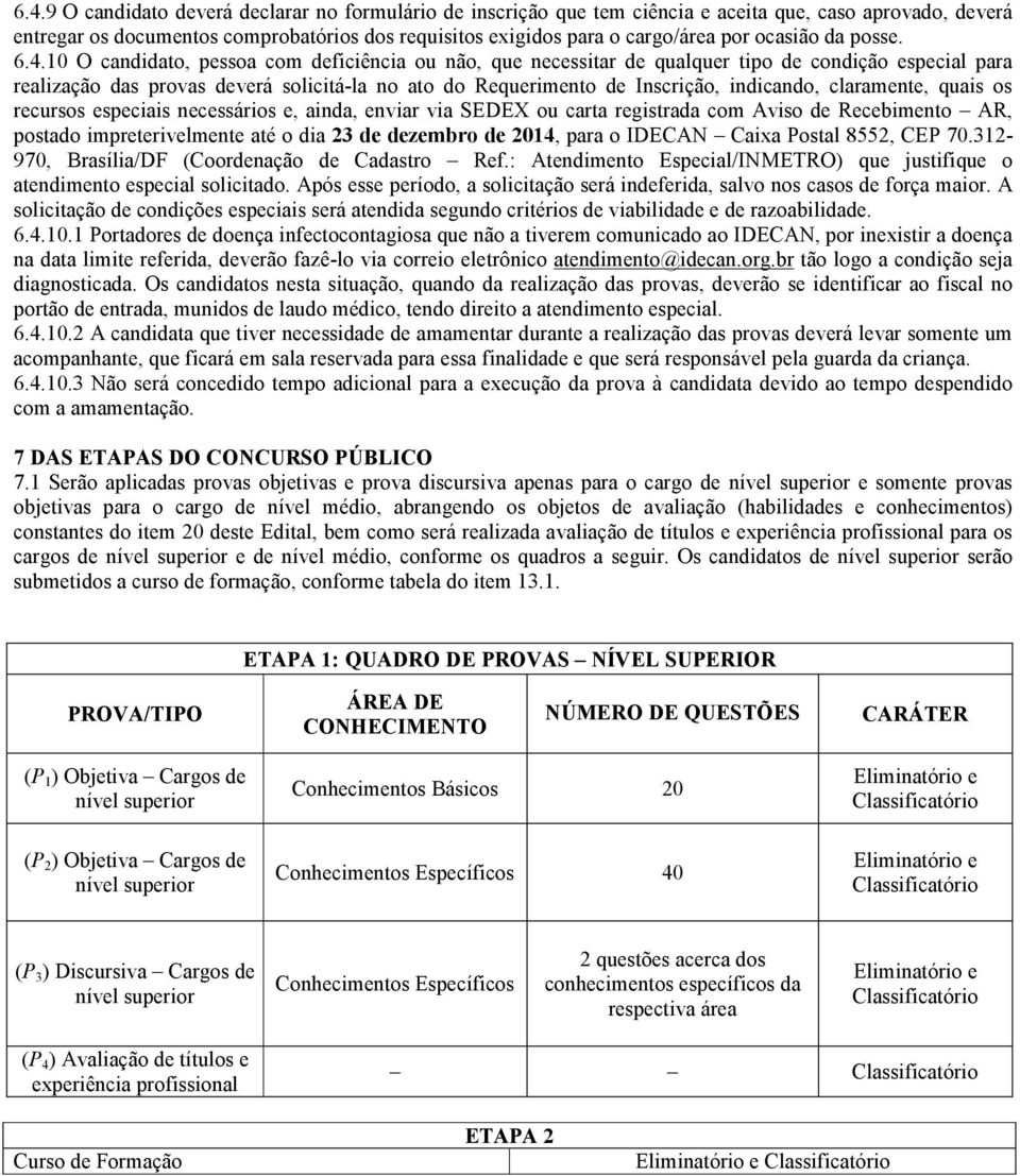 10 O candidato, pessoa com deficiência ou não, que necessitar de qualquer tipo de condição especial para realização das provas deverá solicitá-la no ato do Requerimento de Inscrição, indicando,