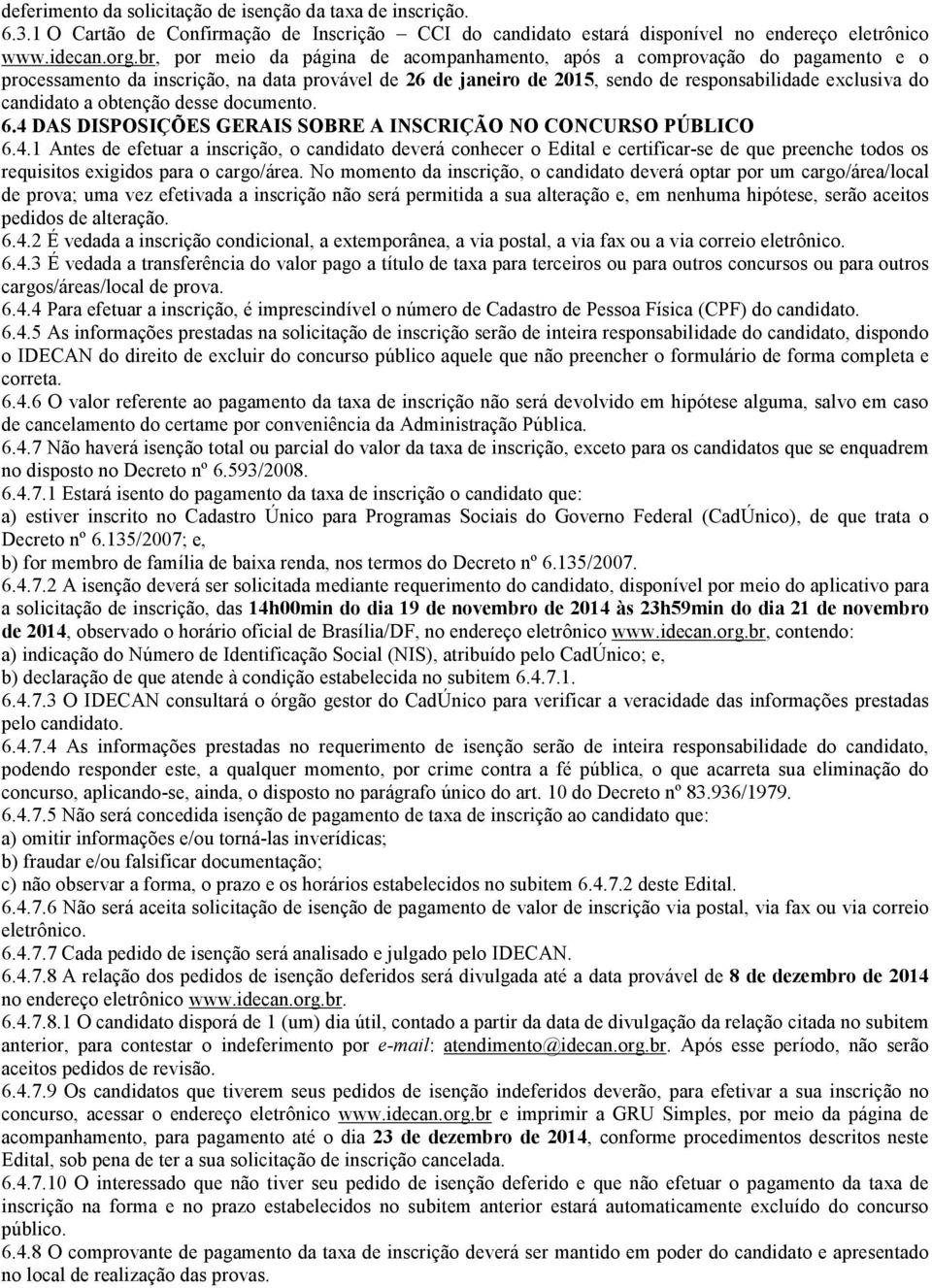 obtenção desse documento. 6.4 DAS DISPOSIÇÕES GERAIS SOBRE A INSCRIÇÃO NO CONCURSO PÚBLICO 6.4.1 Antes de efetuar a inscrição, o candidato deverá conhecer o Edital e certificar-se de que preenche todos os requisitos exigidos para o cargo/área.