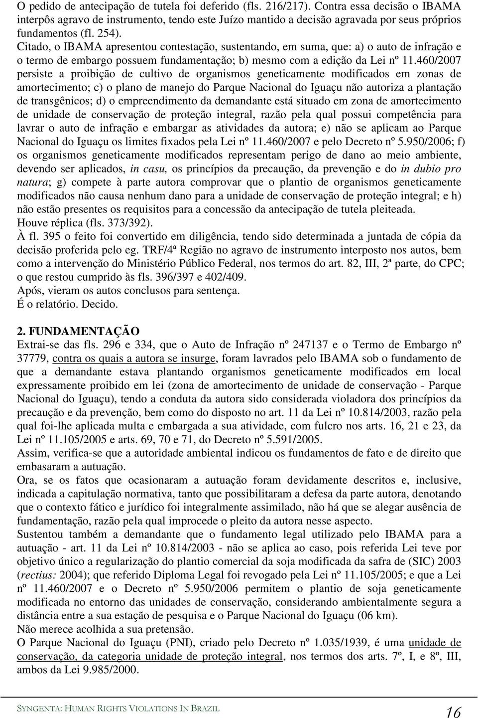 Citado, o IBAMA apresentou contestação, sustentando, em suma, que: a) o auto de infração e o termo de embargo possuem fundamentação; b) mesmo com a edição da Lei nº 11.