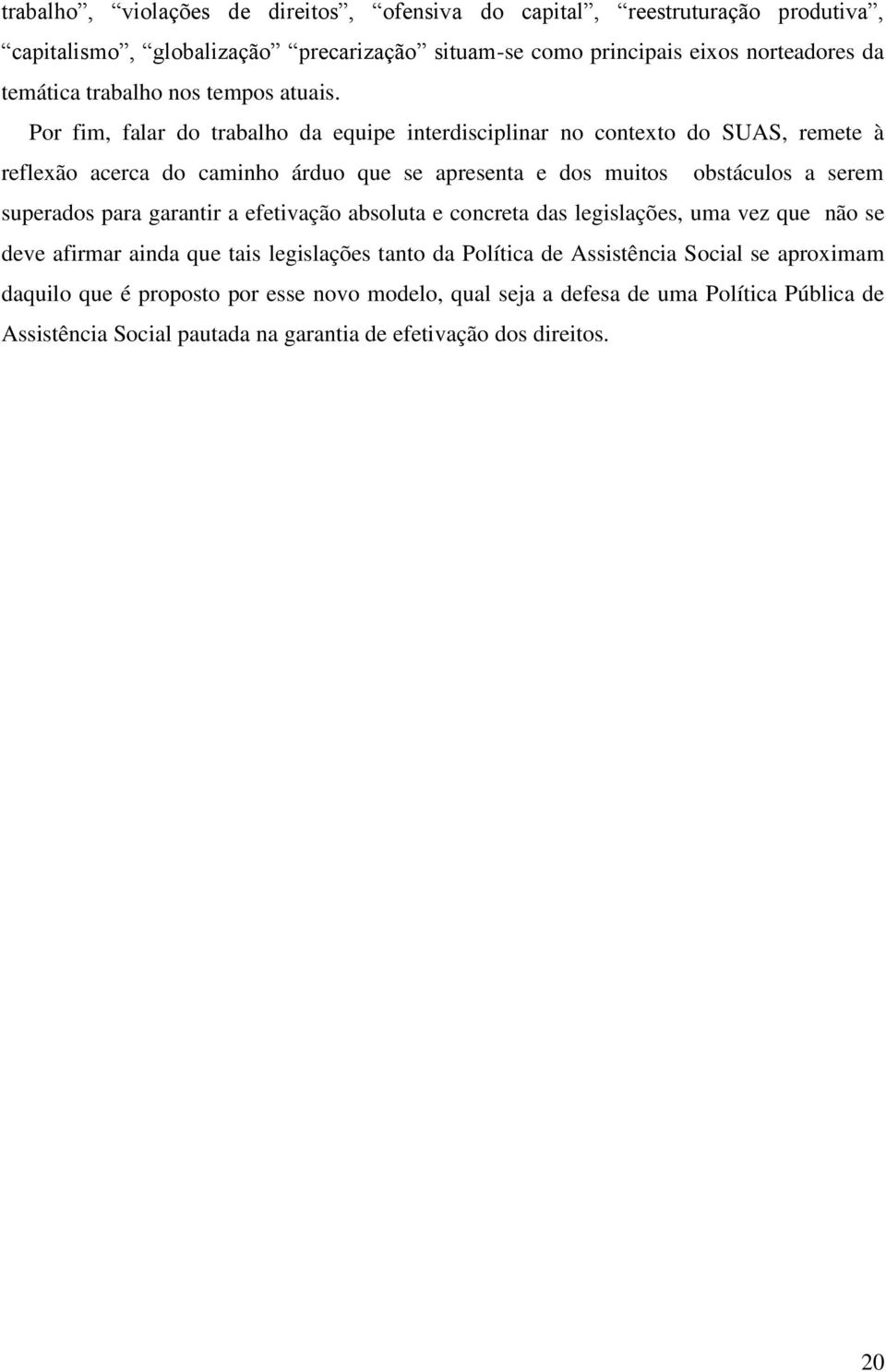 Por fim, falar do trabalho da equipe interdisciplinar no contexto do SUAS, remete à reflexão acerca do caminho árduo que se apresenta e dos muitos obstáculos a serem superados