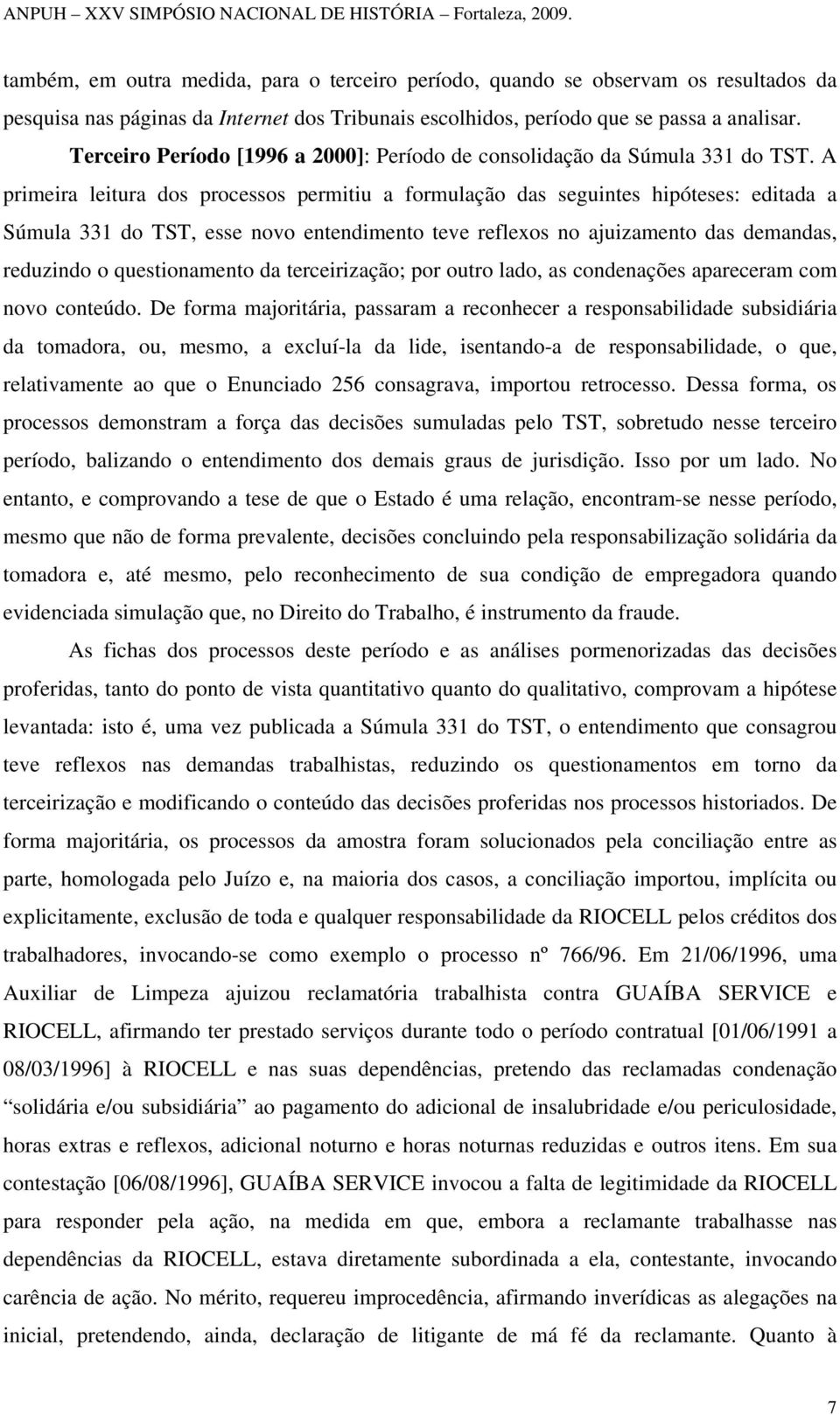 A primeira leitura dos processos permitiu a formulação das seguintes hipóteses: editada a Súmula 331 do TST, esse novo entendimento teve reflexos no ajuizamento das demandas, reduzindo o