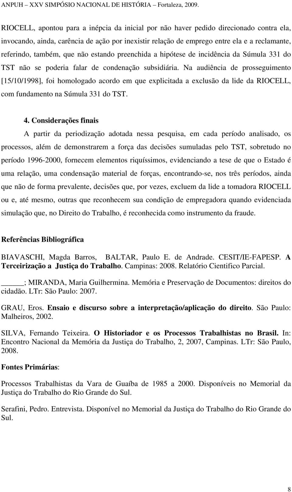 Na audiência de prosseguimento [15/10/1998], foi homologado acordo em que explicitada a exclusão da lide da RIOCELL, com fundamento na Súmula 331 do TST. 4.