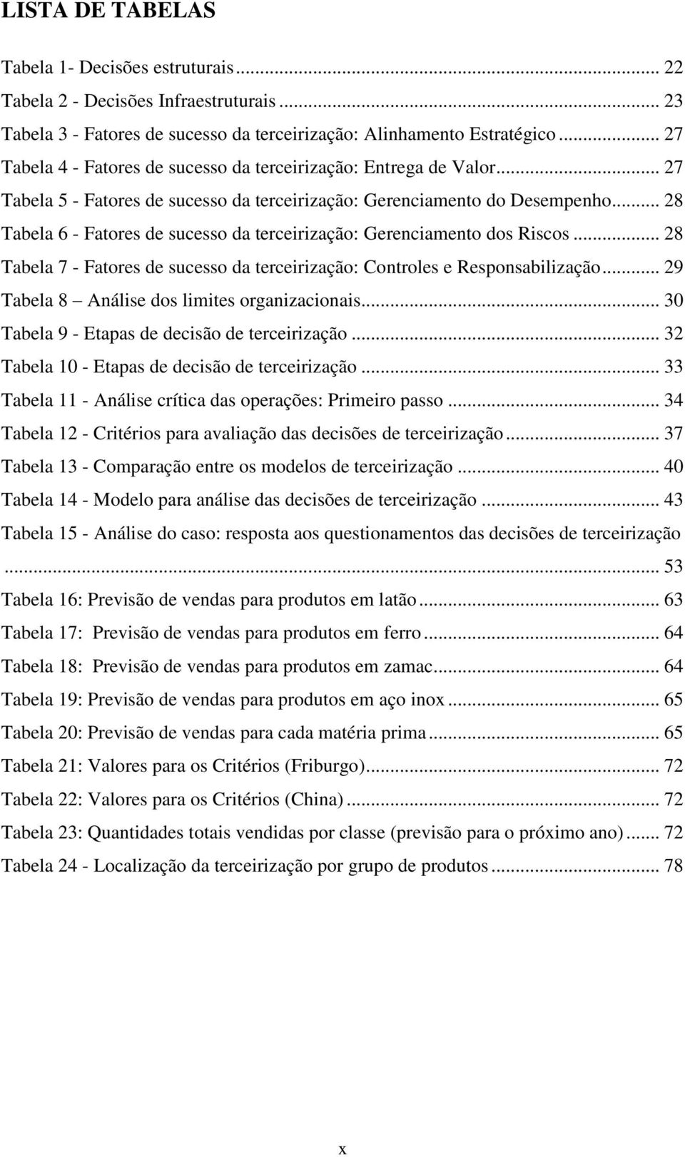 .. 28 Tabela 6 - Fatores de sucesso da terceirização: Gerenciamento dos Riscos... 28 Tabela 7 - Fatores de sucesso da terceirização: Controles e Responsabilização.