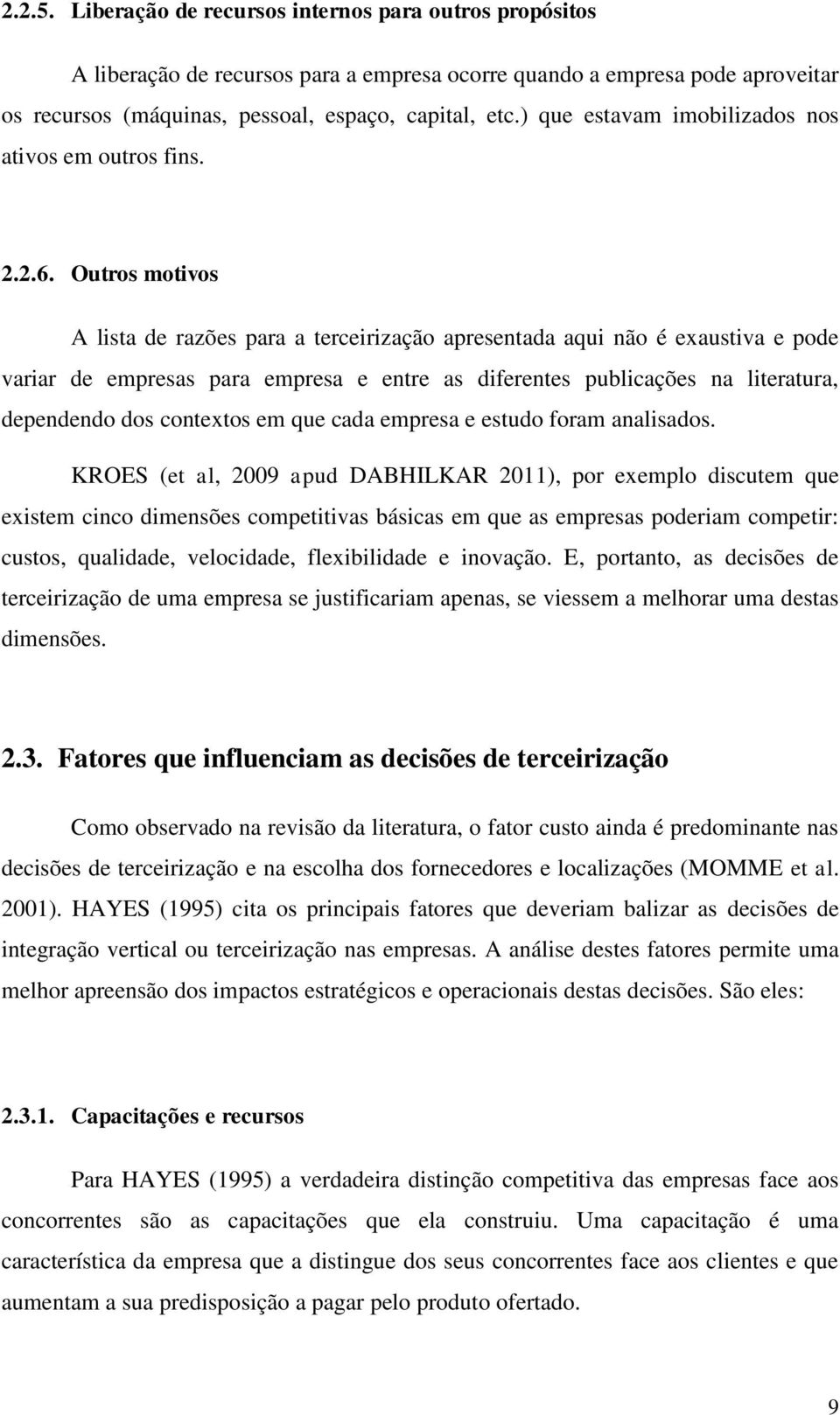 Outros motivos A lista de razões para a terceirização apresentada aqui não é exaustiva e pode variar de empresas para empresa e entre as diferentes publicações na literatura, dependendo dos contextos