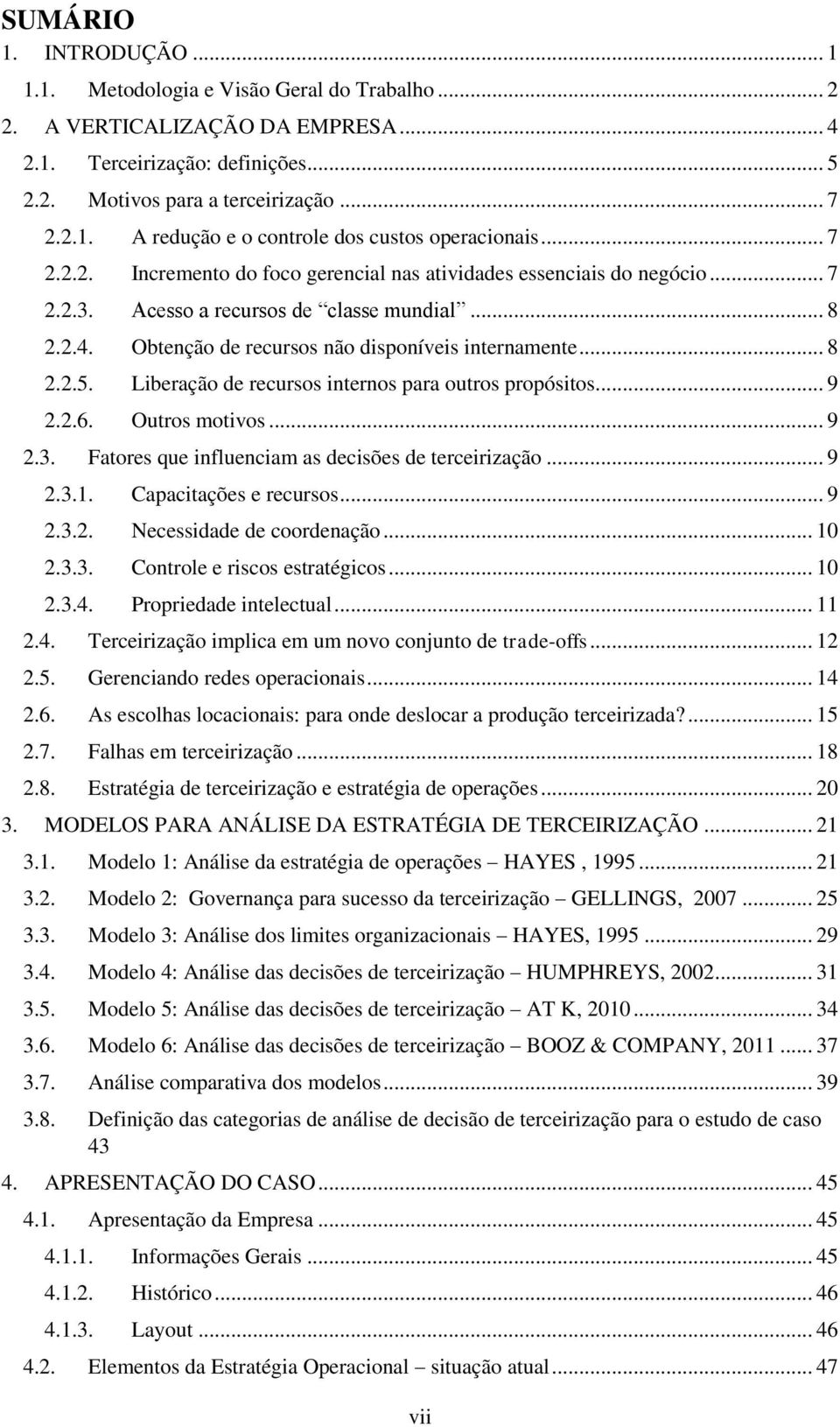 Liberação de recursos internos para outros propósitos... 9 2.2.6. Outros motivos... 9 2.3. Fatores que influenciam as decisões de terceirização... 9 2.3.1. Capacitações e recursos... 9 2.3.2. Necessidade de coordenação.