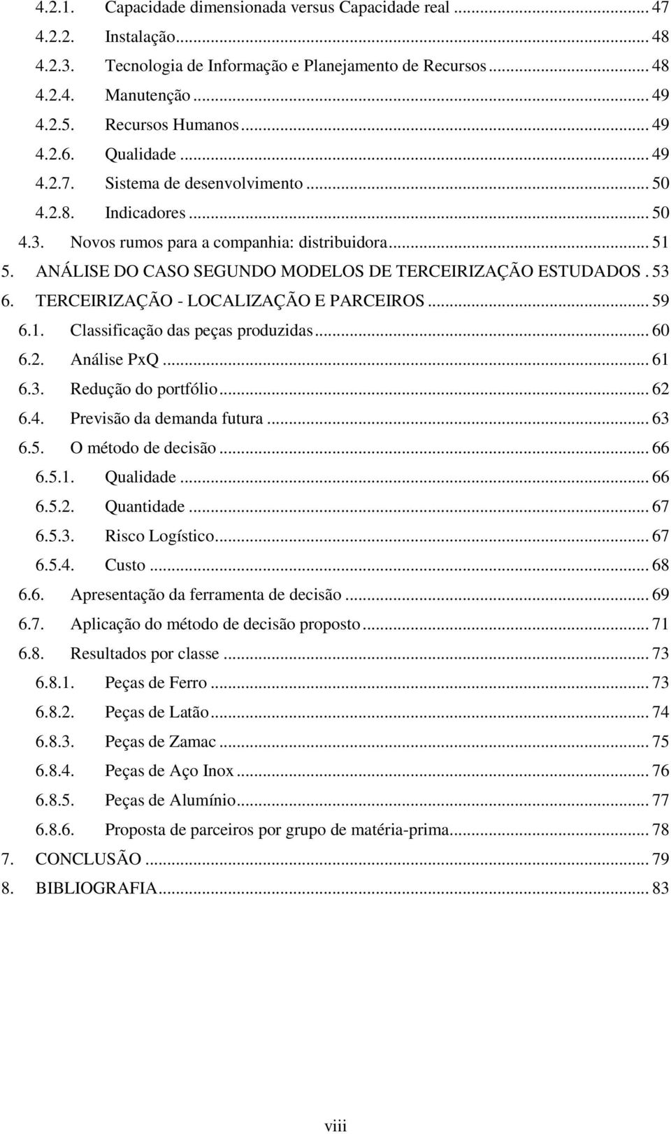 ANÁLISE DO CASO SEGUNDO MODELOS DE TERCEIRIZAÇÃO ESTUDADOS. 53 6. TERCEIRIZAÇÃO - LOCALIZAÇÃO E PARCEIROS... 59 6.1. Classificação das peças produzidas... 60 6.2. Análise PxQ... 61 6.3. Redução do portfólio.