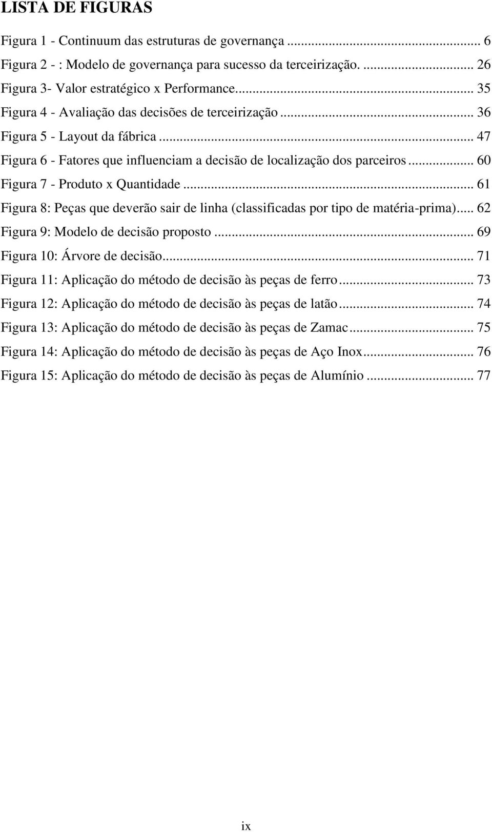 .. 60 Figura 7 - Produto x Quantidade... 61 Figura 8: Peças que deverão sair de linha (classificadas por tipo de matéria-prima)... 62 Figura 9: Modelo de decisão proposto.