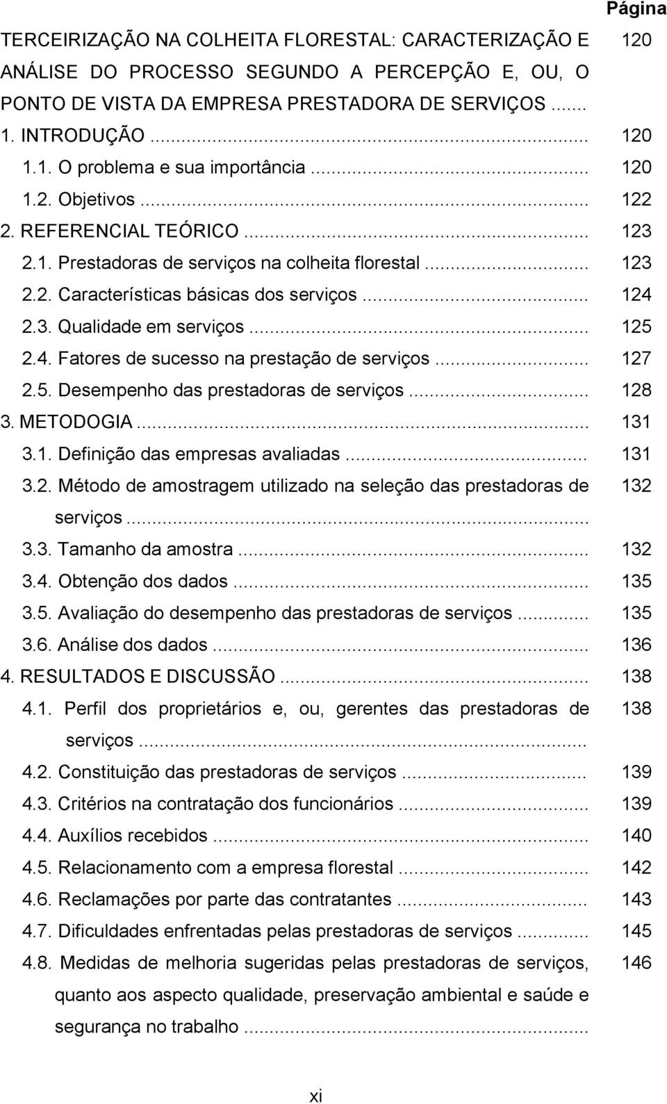 4. Fatores de sucesso na prestação de serviços... 127 2.5. Desempenho das prestadoras de serviços... 128 3. METODOGIA... 131 3.1. Definição das empresas avaliadas... 131 3.2. Método de amostragem utilizado na seleção das prestadoras de 132 serviços.