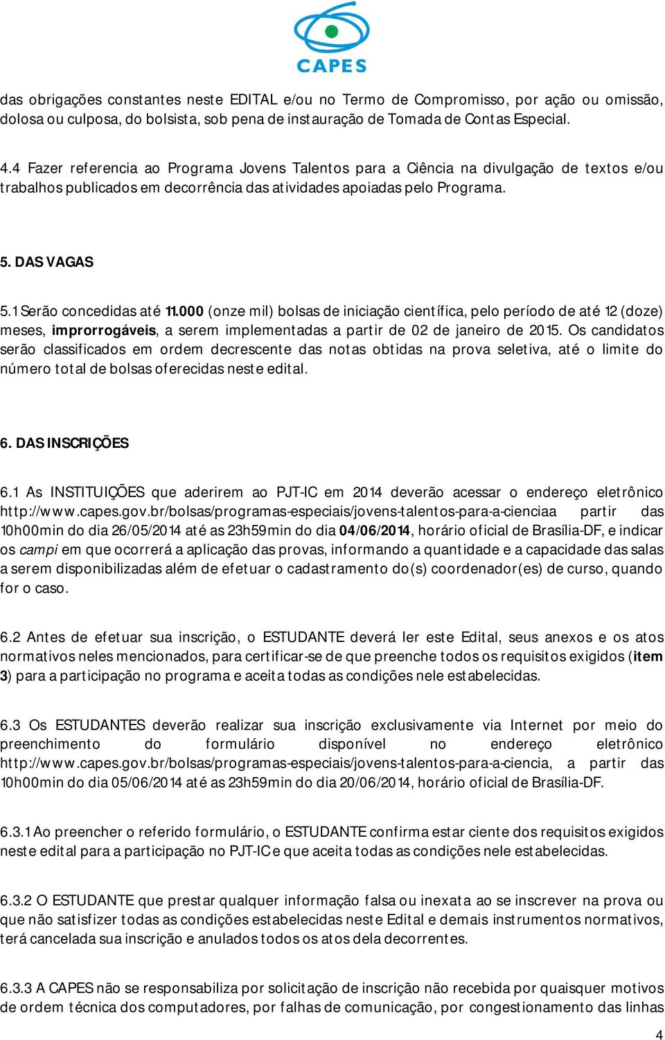 1 Serão concedidas até 11.000 (onze mil) bolsas de iniciação científica, pelo período de até 12 (doze) meses, improrrogáveis, a serem implementadas a partir de 02 de janeiro de 2015.