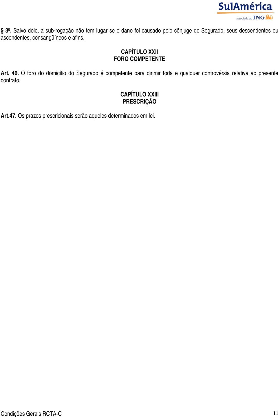 O foro do domicílio do Segurado é competente para dirimir toda e qualquer controvérsia relativa ao