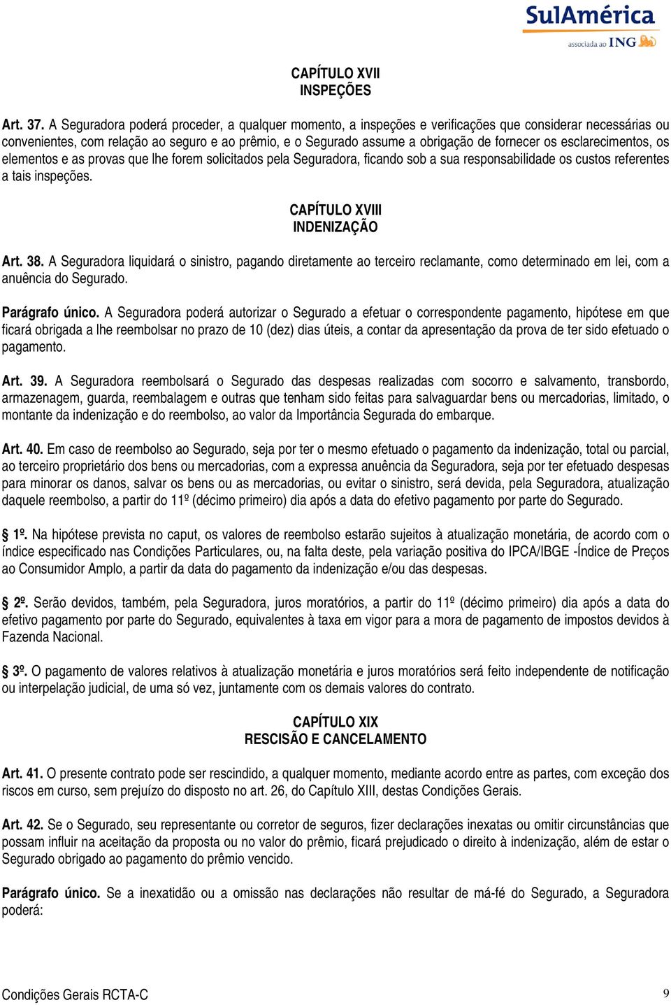 os esclarecimentos, os elementos e as provas que lhe forem solicitados pela Seguradora, ficando sob a sua responsabilidade os custos referentes a tais inspeções. CAPÍTULO XVIII INDENIZAÇÃO Art. 38.