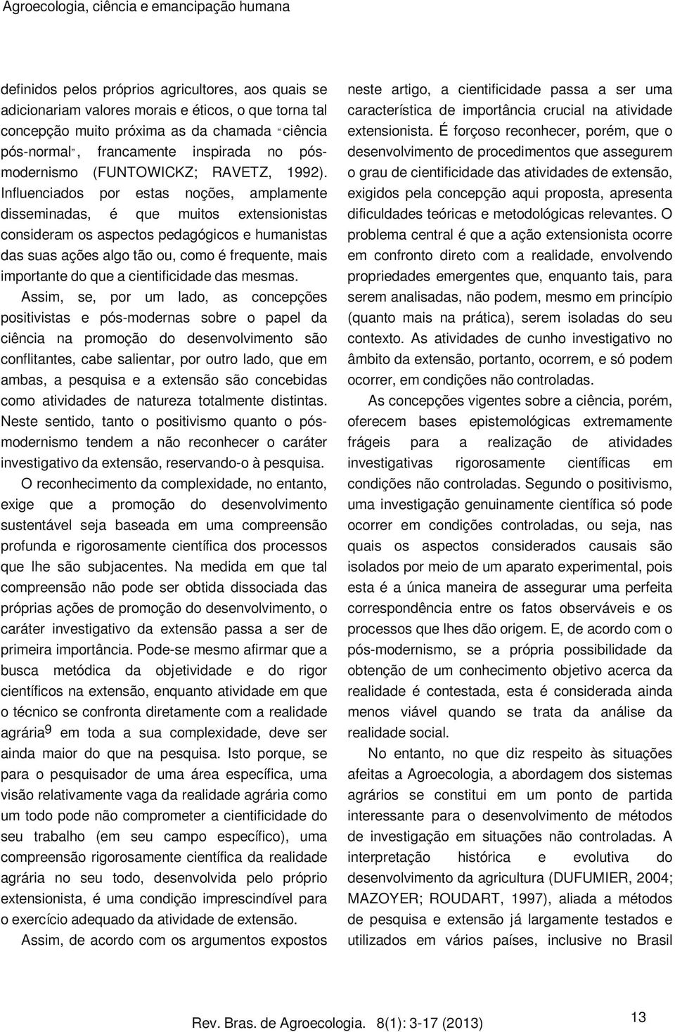 Influenciados por estas noções, amplamente disseminadas, é que muitos extensionistas consideram os aspectos pedagógicos e humanistas das suas ações algo tão ou, como é frequente, mais importante do