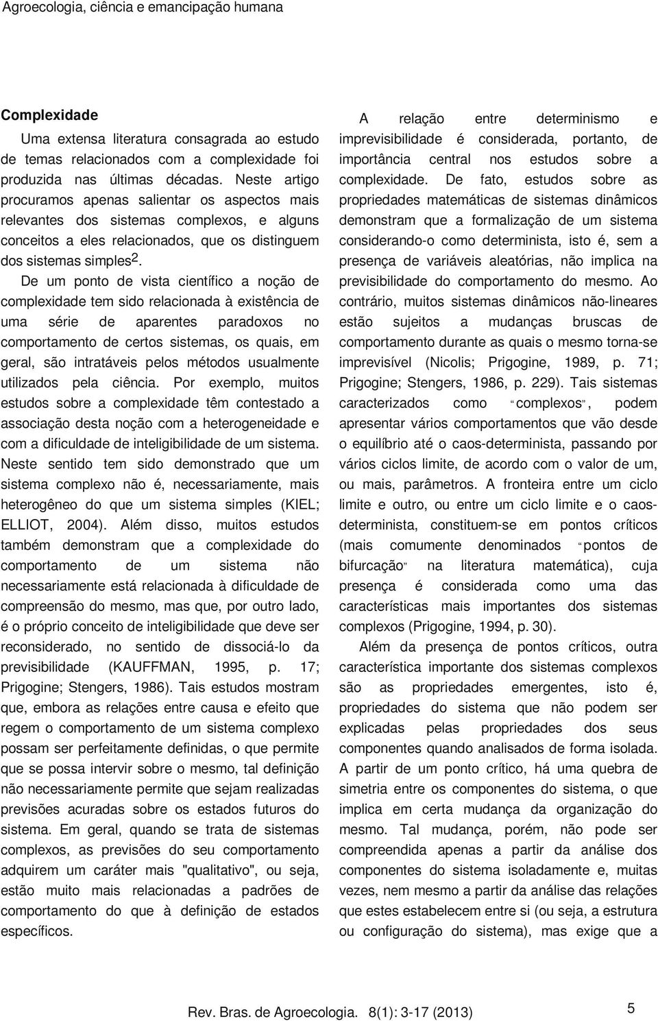 De um ponto de vista científico a noção de complexidade tem sido relacionada à existência de uma série de aparentes paradoxos no comportamento de certos sistemas, os quais, em geral, são intratáveis