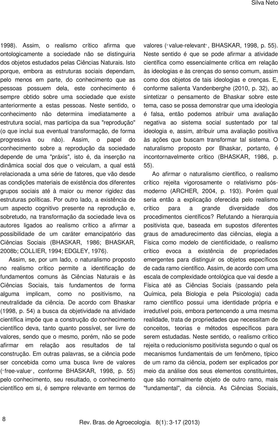 estas pessoas. Neste sentido, o conhecimento não determina imediatamente a estrutura social, mas participa da sua "reprodução" (o que inclui sua eventual transformação, de forma progressiva ou não).