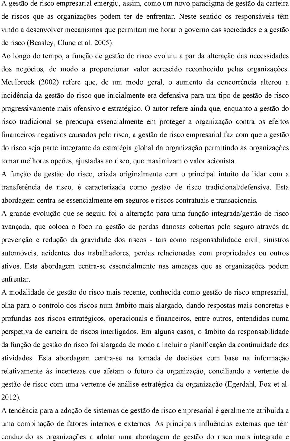 Ao longo do tempo, a função de gestão do risco evoluiu a par da alteração das necessidades dos negócios, de modo a proporcionar valor acrescido reconhecido pelas organizações.