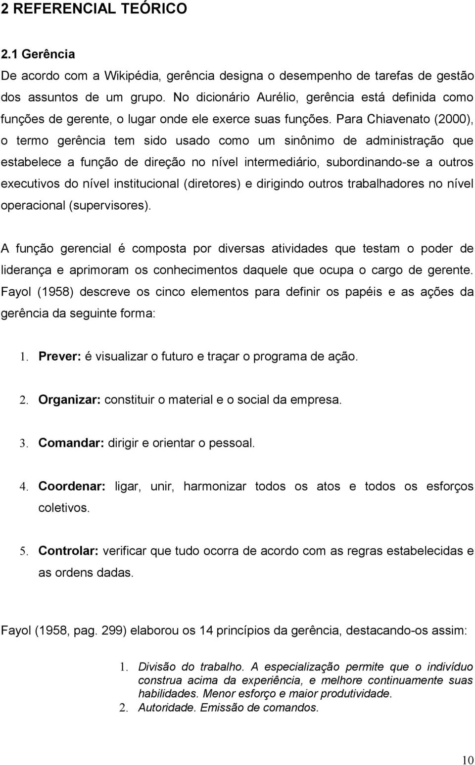 Para Chiavenato (2000), o termo gerência tem sido usado como um sinônimo de administração que estabelece a função de direção no nível intermediário, subordinando-se a outros executivos do nível