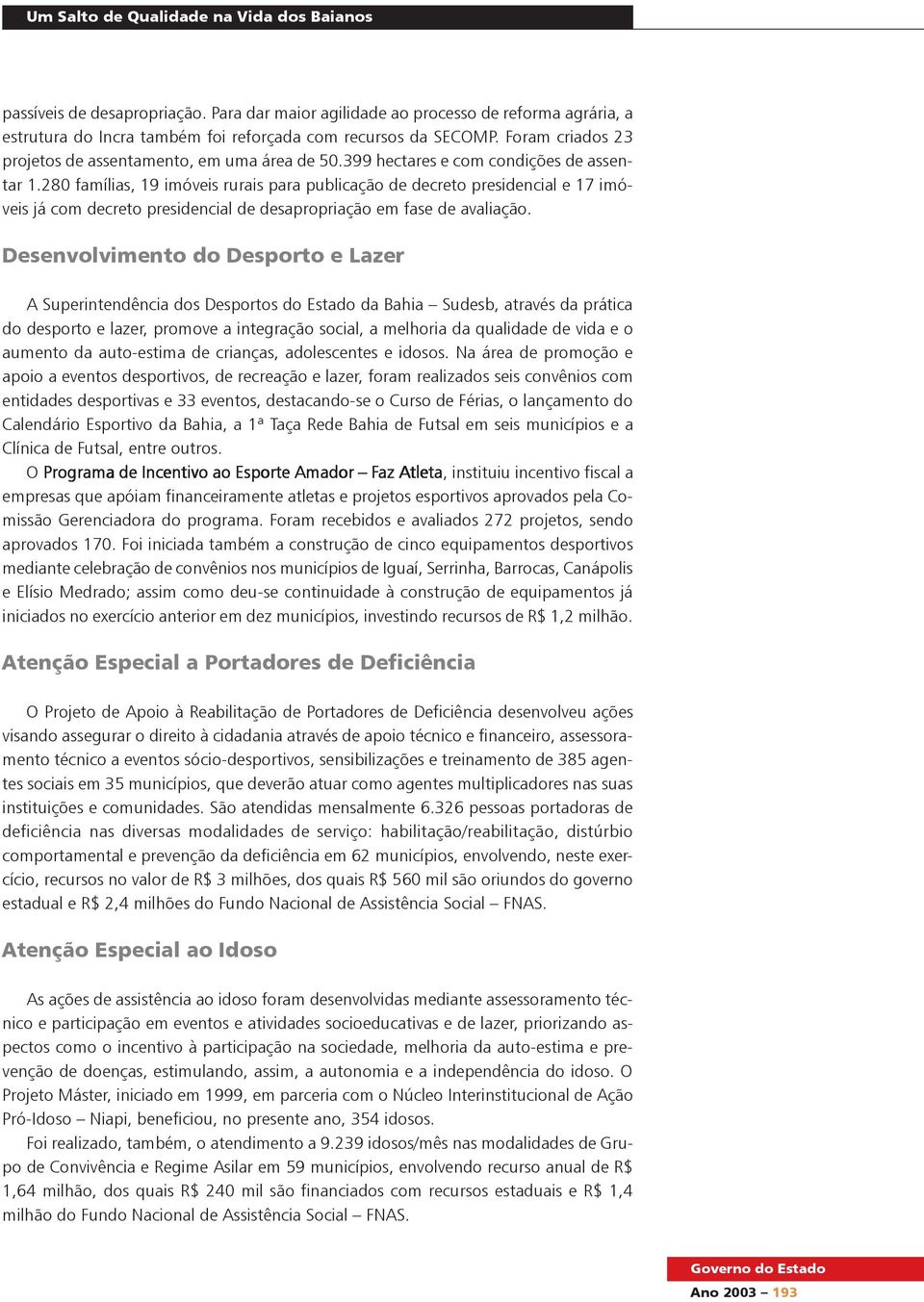 280 famílias, 19 imóveis rurais para publicação de decreto presidencial e 17 imóveis já com decreto presidencial de desapropriação em fase de avaliação.