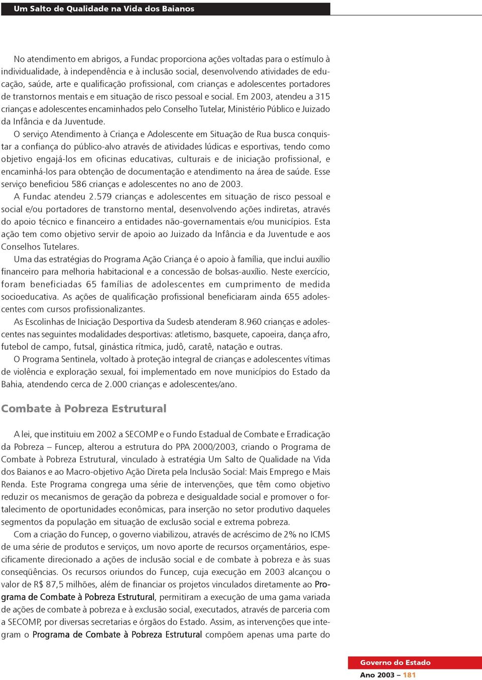 Em 2003, atendeu a 315 crianças e adolescentes encaminhados pelo Conselho Tutelar, Ministério Público e Juizado da Infância e da Juventude.