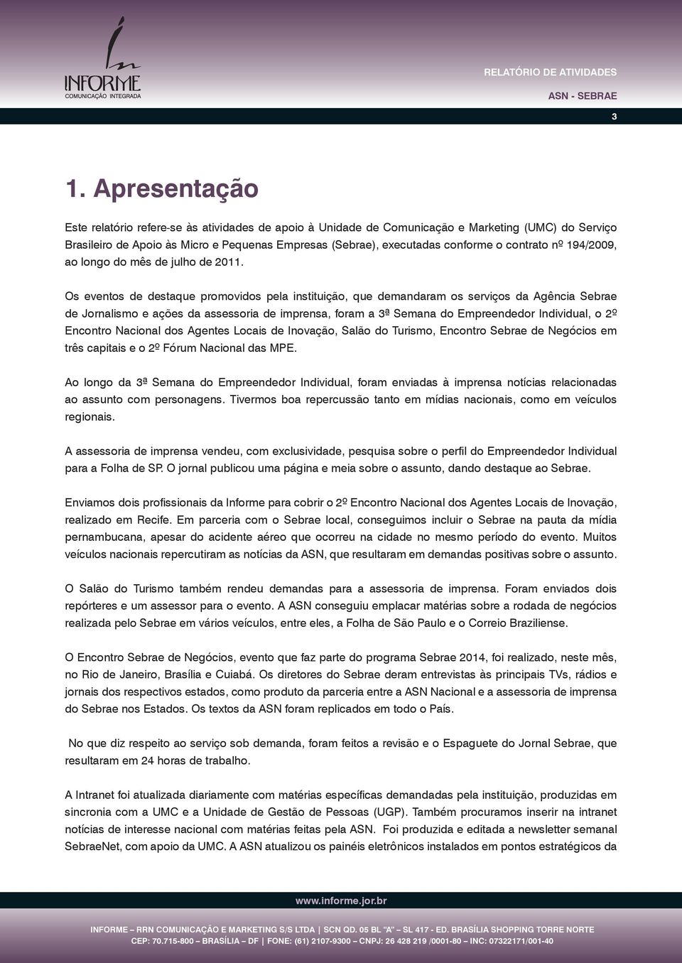 Os eventos de destaque promovidos pela instituição, que demandaram os serviços da Agência Sebrae de Jornalismo e ações da assessoria de imprensa, foram a 3ª Semana do Empreendedor Individual, o 2º