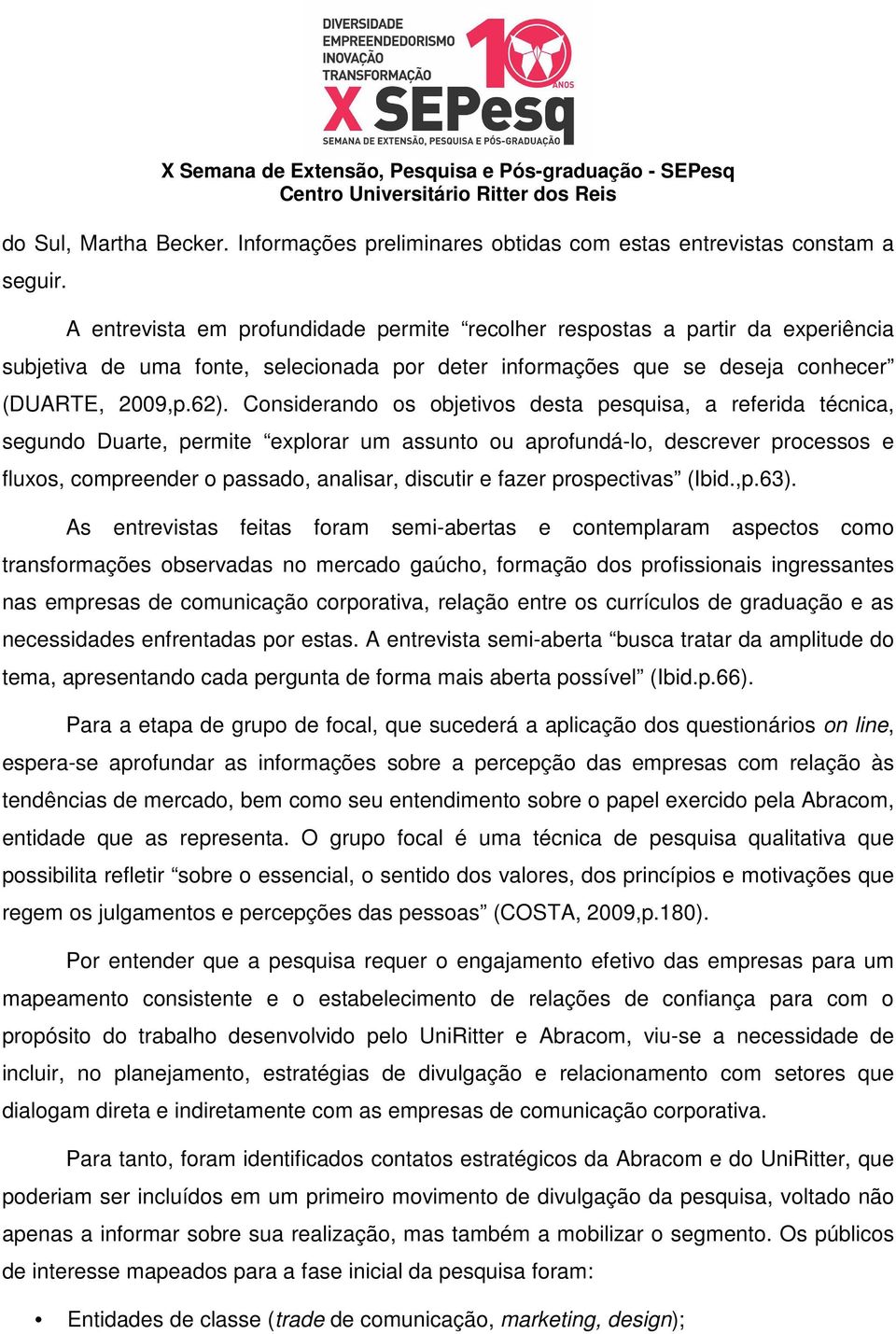 Considerando os objetivos desta pesquisa, a referida técnica, segundo Duarte, permite explorar um assunto ou aprofundá-lo, descrever processos e fluxos, compreender o passado, analisar, discutir e