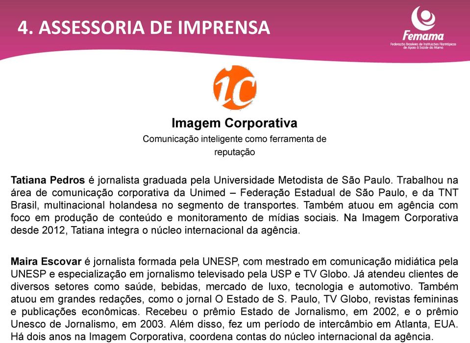 Também atuou em agência com foco em produção de conteúdo e monitoramento de mídias sociais. Na Imagem Corporativa desde 2012, Tatiana integra o núcleo internacional da agência.