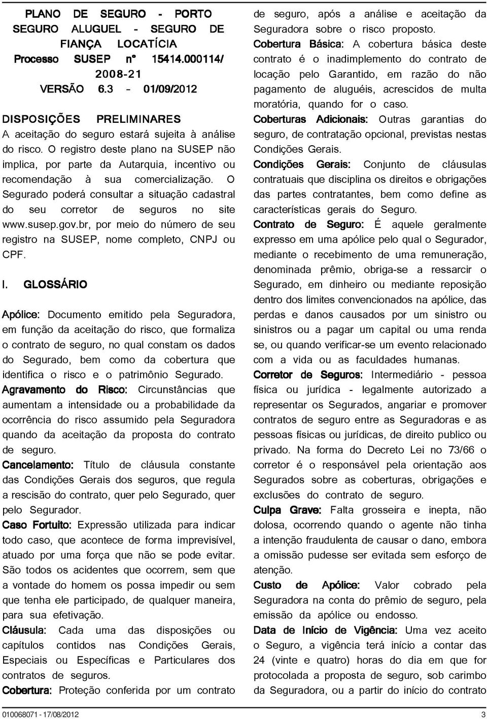 O registro deste plano na SUSEP não implica, por parte da Autarquia, incentivo ou recomendação à sua comercialização.