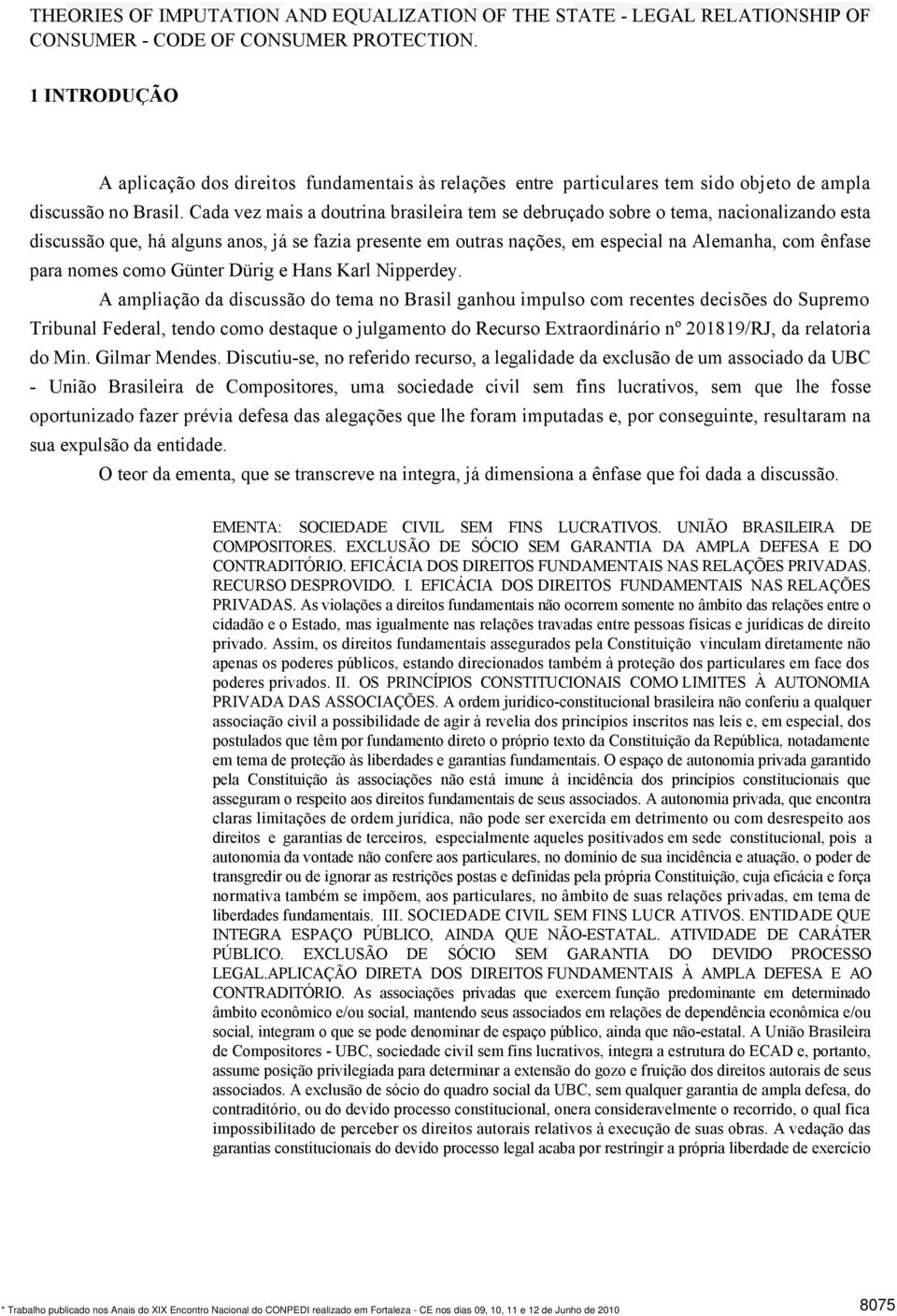 Cada vez mais a doutrina brasileira tem se debruçado sobre o tema, nacionalizando esta discussão que, há alguns anos, já se fazia presente em outras nações, em especial na Alemanha, com ênfase para