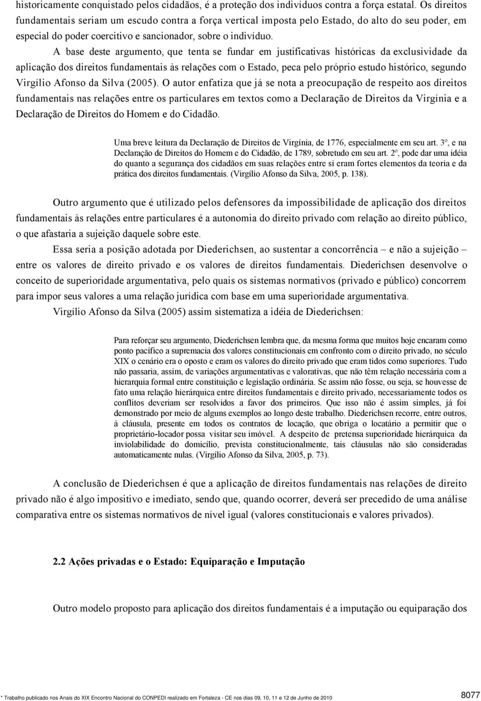 A base deste argumento, que tenta se fundar em justificativas históricas da exclusividade da aplicação dos direitos fundamentais às relações com o Estado, peca pelo próprio estudo histórico, segundo