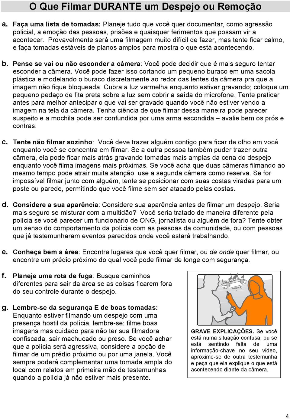 Provavelmente será uma filmagem muito difícil de fazer, mas tente ficar calmo, e faça tomadas estáveis de planos amplos para mostra o que está acontecendo. b.