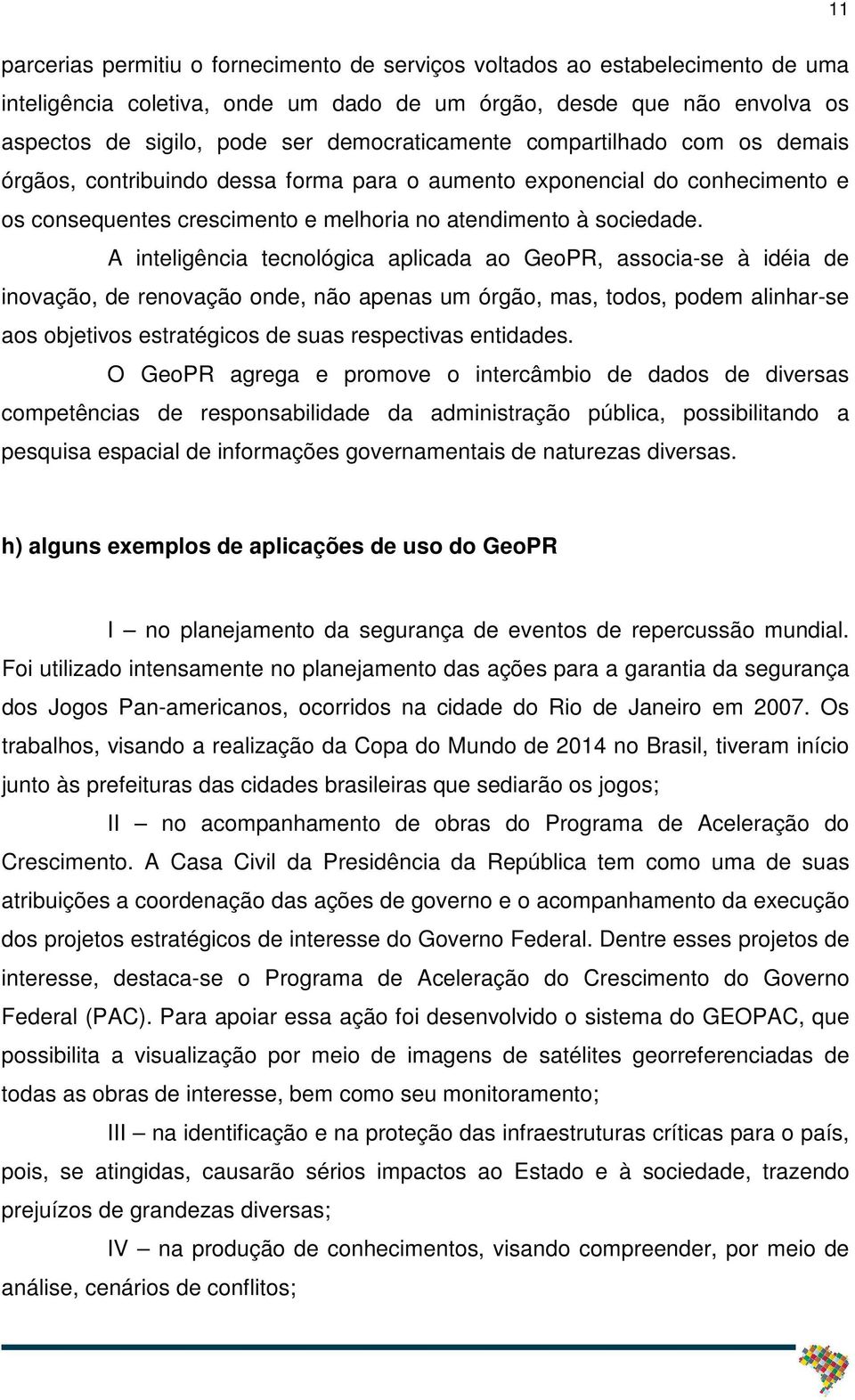 A inteligência tecnológica aplicada ao GeoPR, associa-se à idéia de inovação, de renovação onde, não apenas um órgão, mas, todos, podem alinhar-se aos objetivos estratégicos de suas respectivas