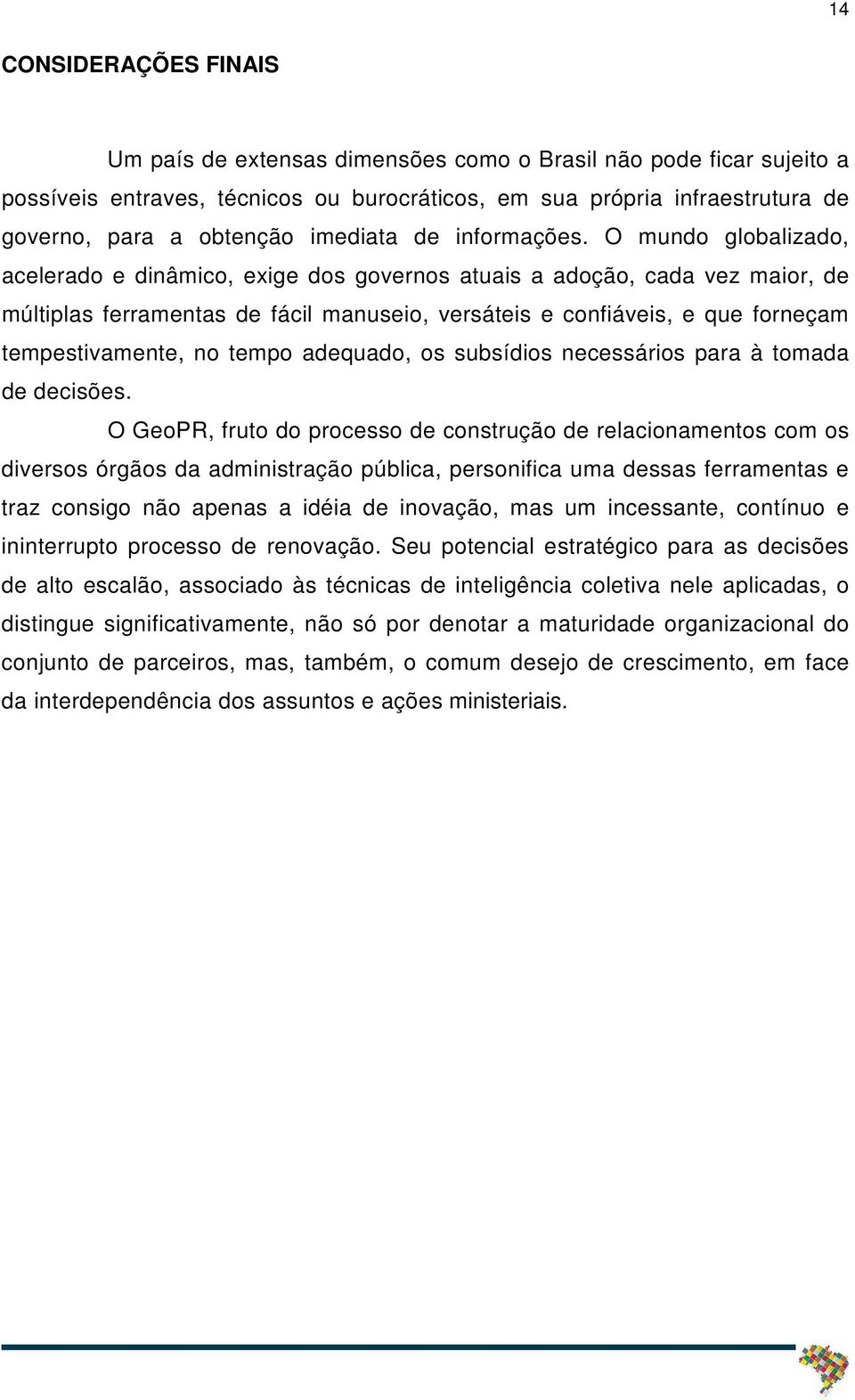 O mundo globalizado, acelerado e dinâmico, exige dos governos atuais a adoção, cada vez maior, de múltiplas ferramentas de fácil manuseio, versáteis e confiáveis, e que forneçam tempestivamente, no