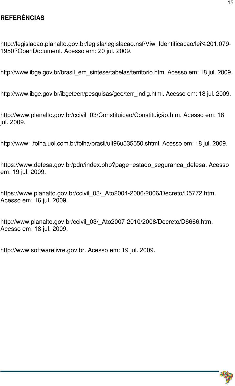 folha.uol.com.br/folha/brasil/ult96u535550.shtml. Acesso em: 18 jul. 2009. https://www.defesa.gov.br/pdn/index.php?page=estado_seguranca_defesa. Acesso em: 19 jul. 2009. https://www.planalto.gov.br/ccivil_03/_ato2004-2006/2006/decreto/d5772.