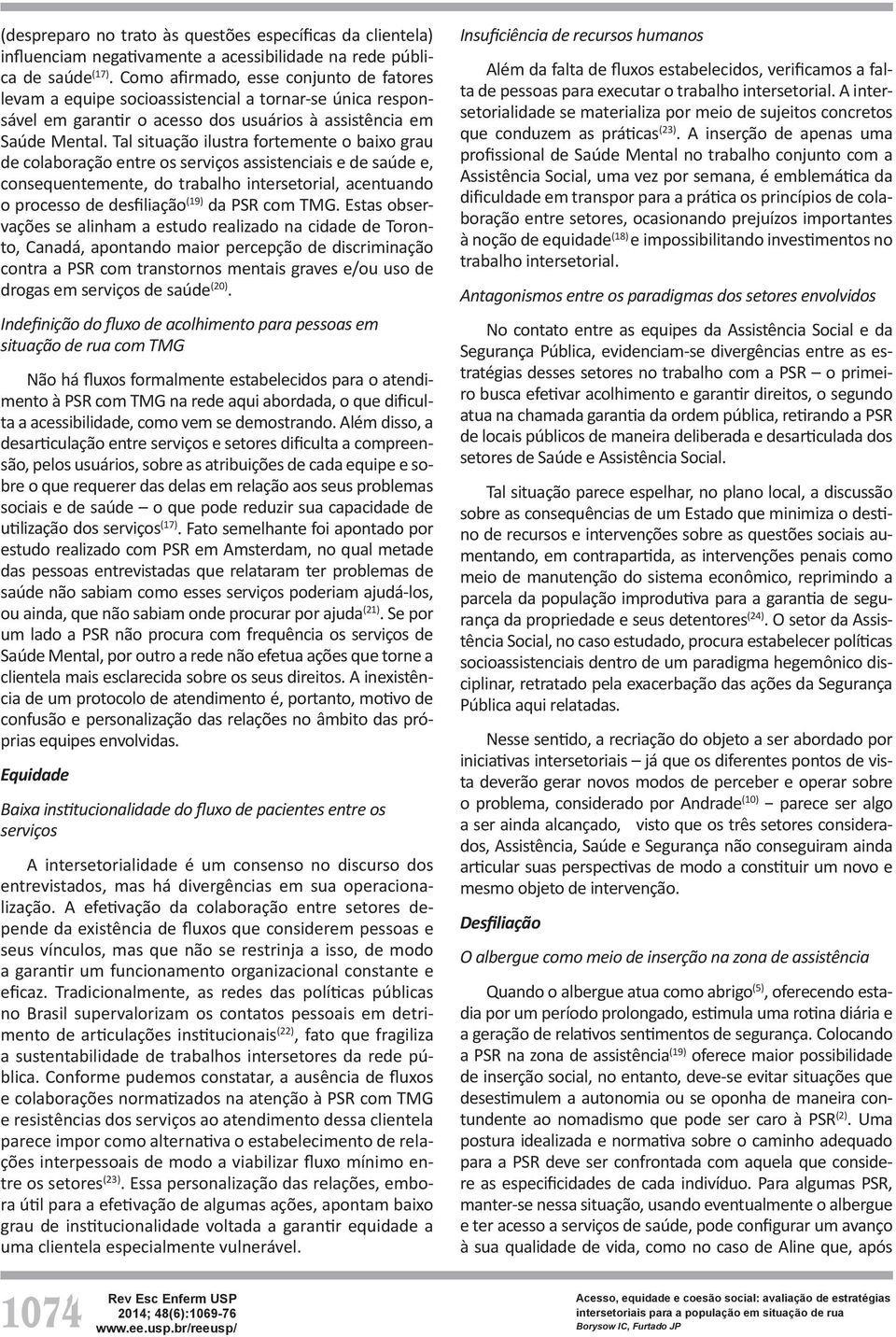 Tal situação ilustra fortemente o baixo grau de colaboração entre os serviços assistenciais e de saúde e, consequentemente, do trabalho intersetorial, acentuando o processo de desfiliação (19) da PSR