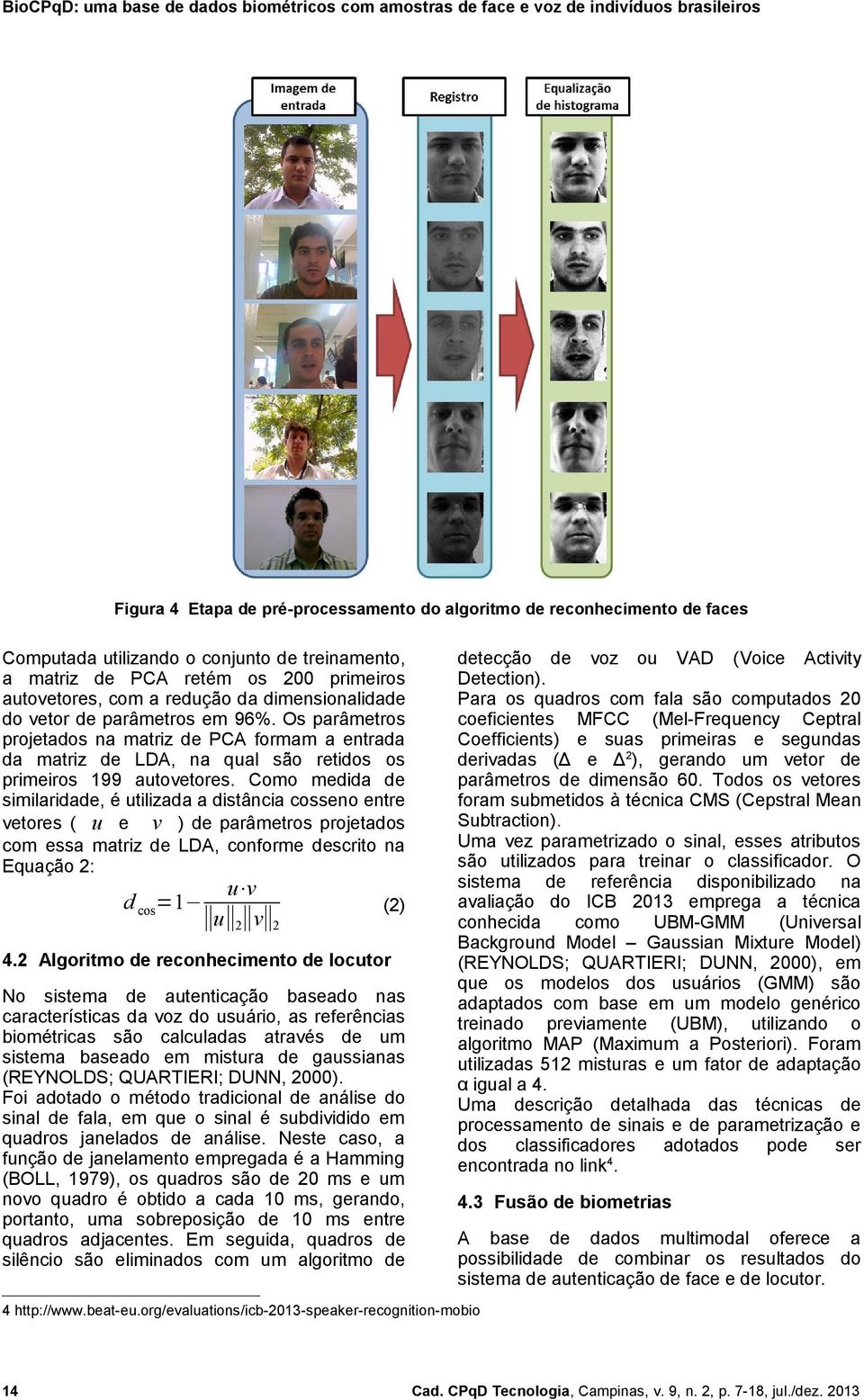 Como medida de similaridade, é utilizada a distância cosseno entre vetores ( u e v ) de parâmetros projetados com essa matriz de LDA, conforme descrito na Equação 2: d cos =1 u v u 2 v 2 (2) 4.